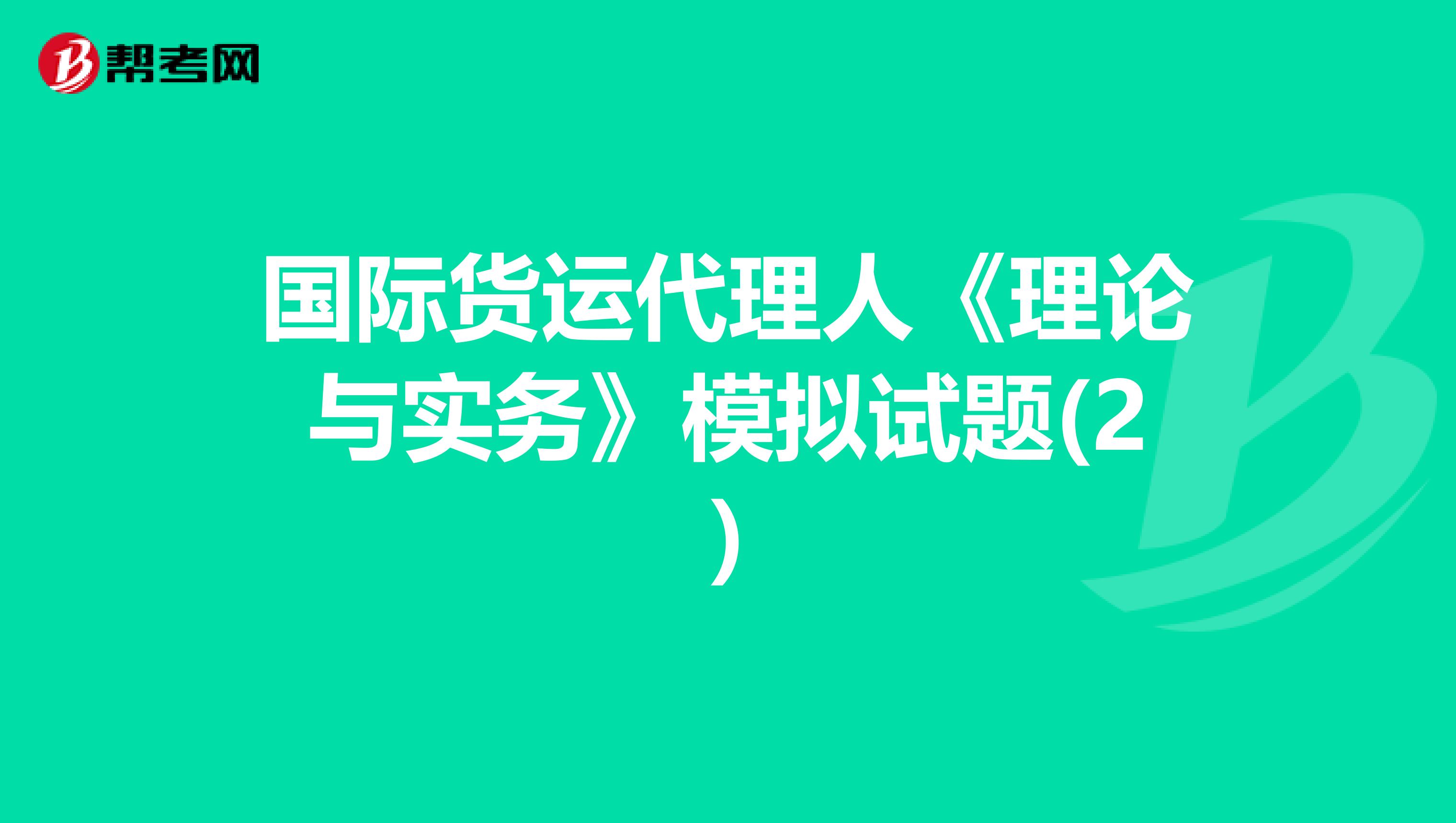 国际货运代理人《理论与实务》模拟试题(2)