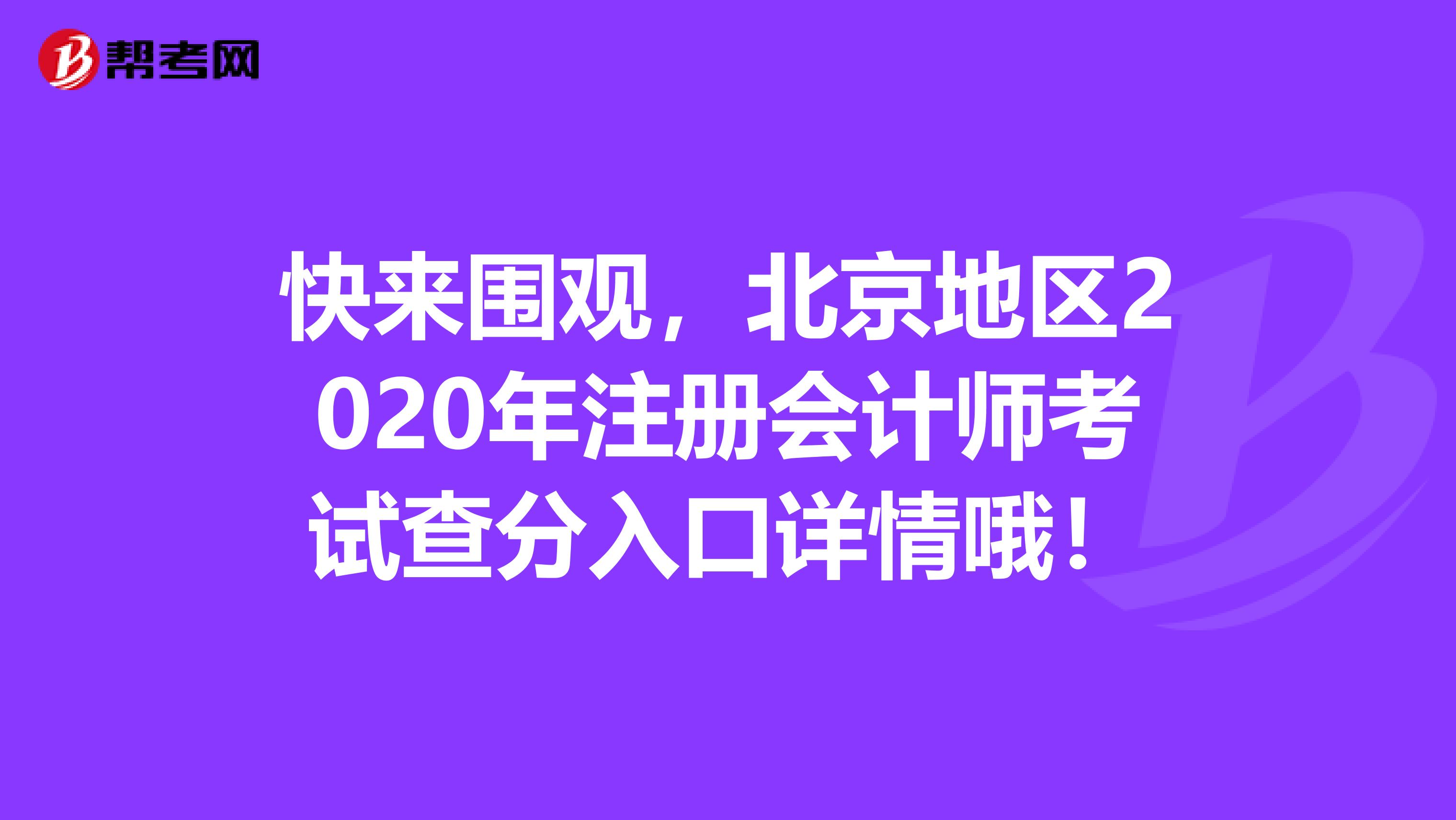 快來圍觀，北京地區(qū)2020年注冊會計(jì)師考試查分入口詳情哦！
