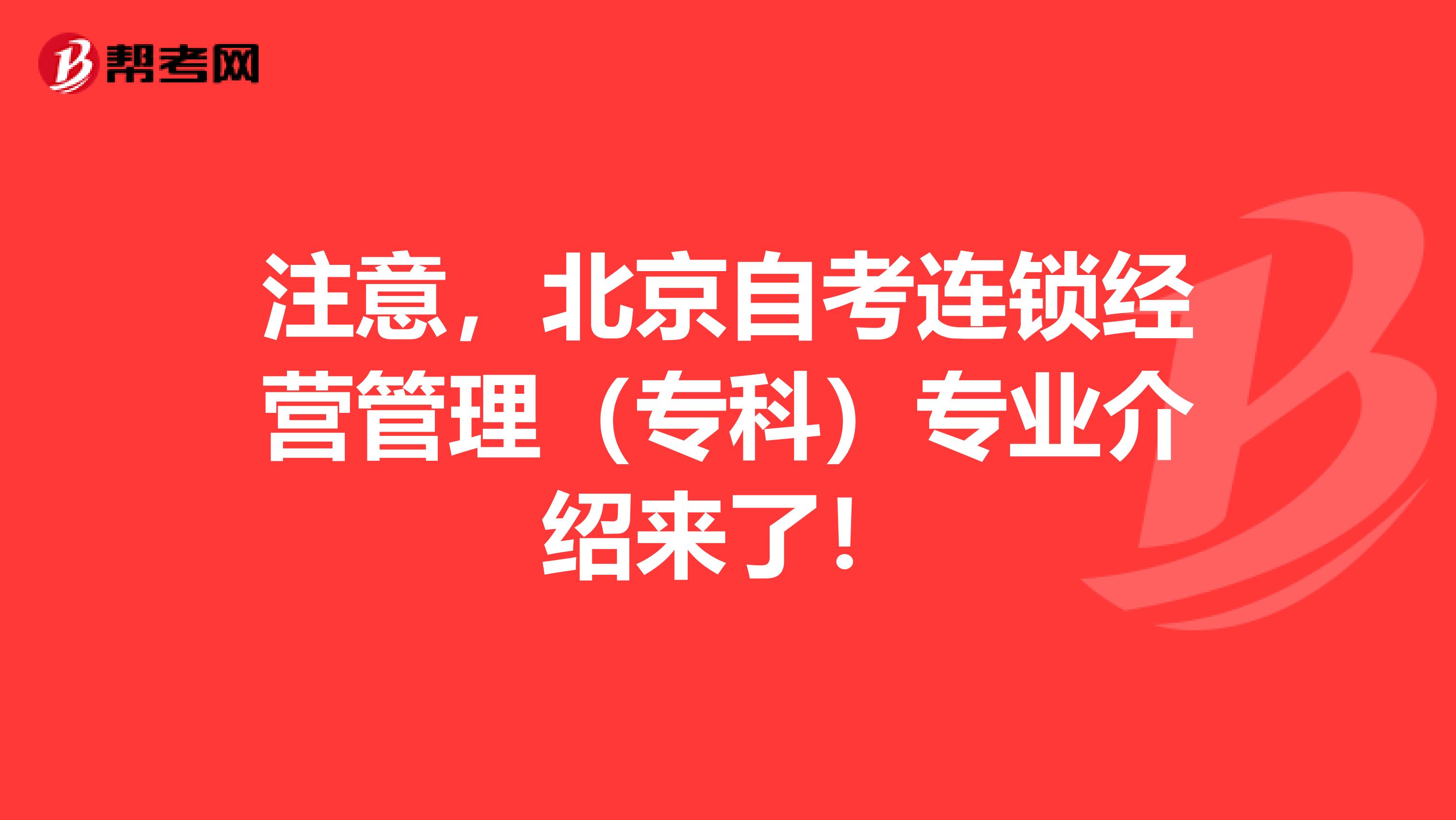 注意，北京自考连锁经营管理（专科）专业介绍来了！