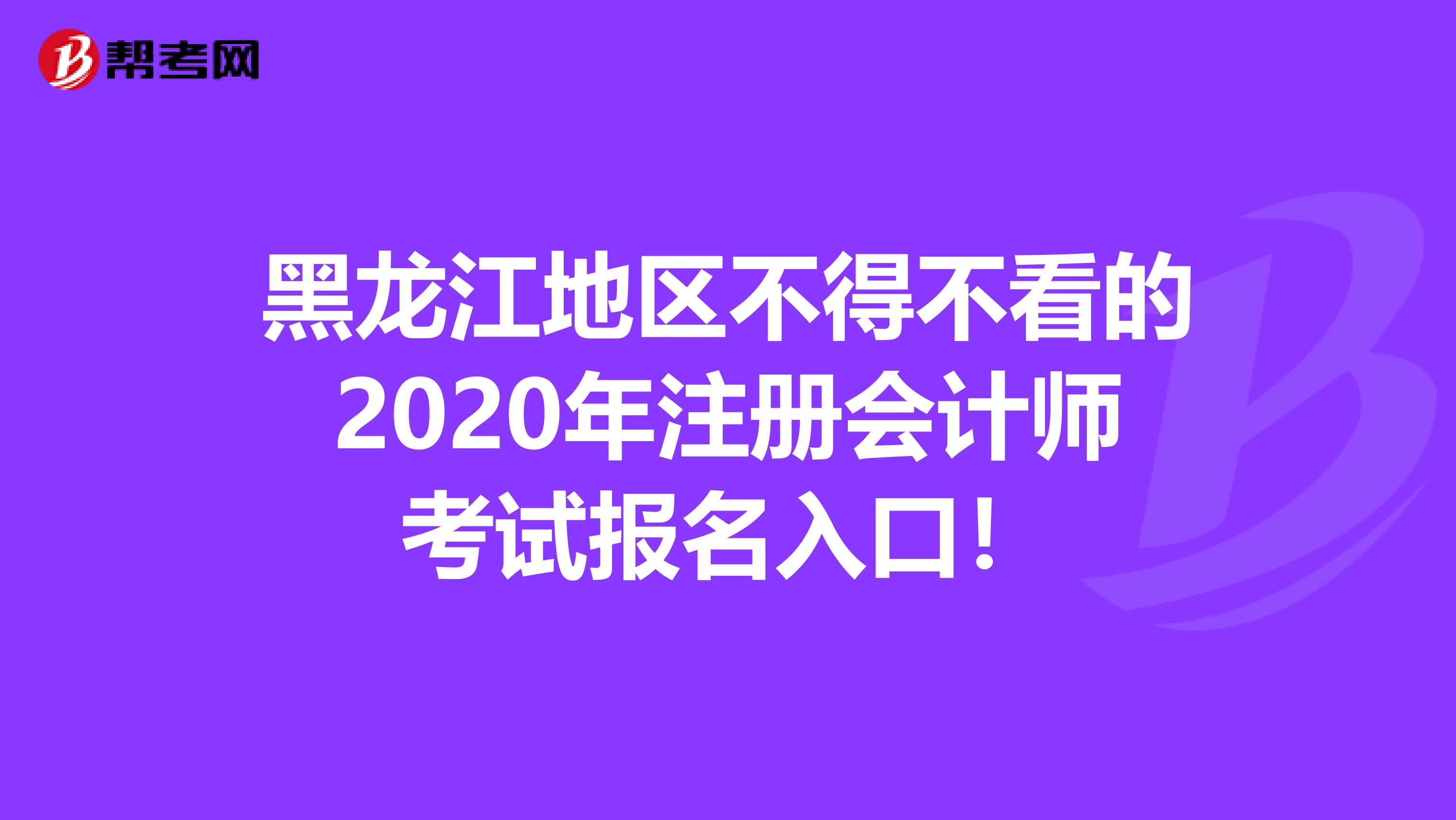 黑龍江地區不得不看的2020年注冊會計師考試報名入口！