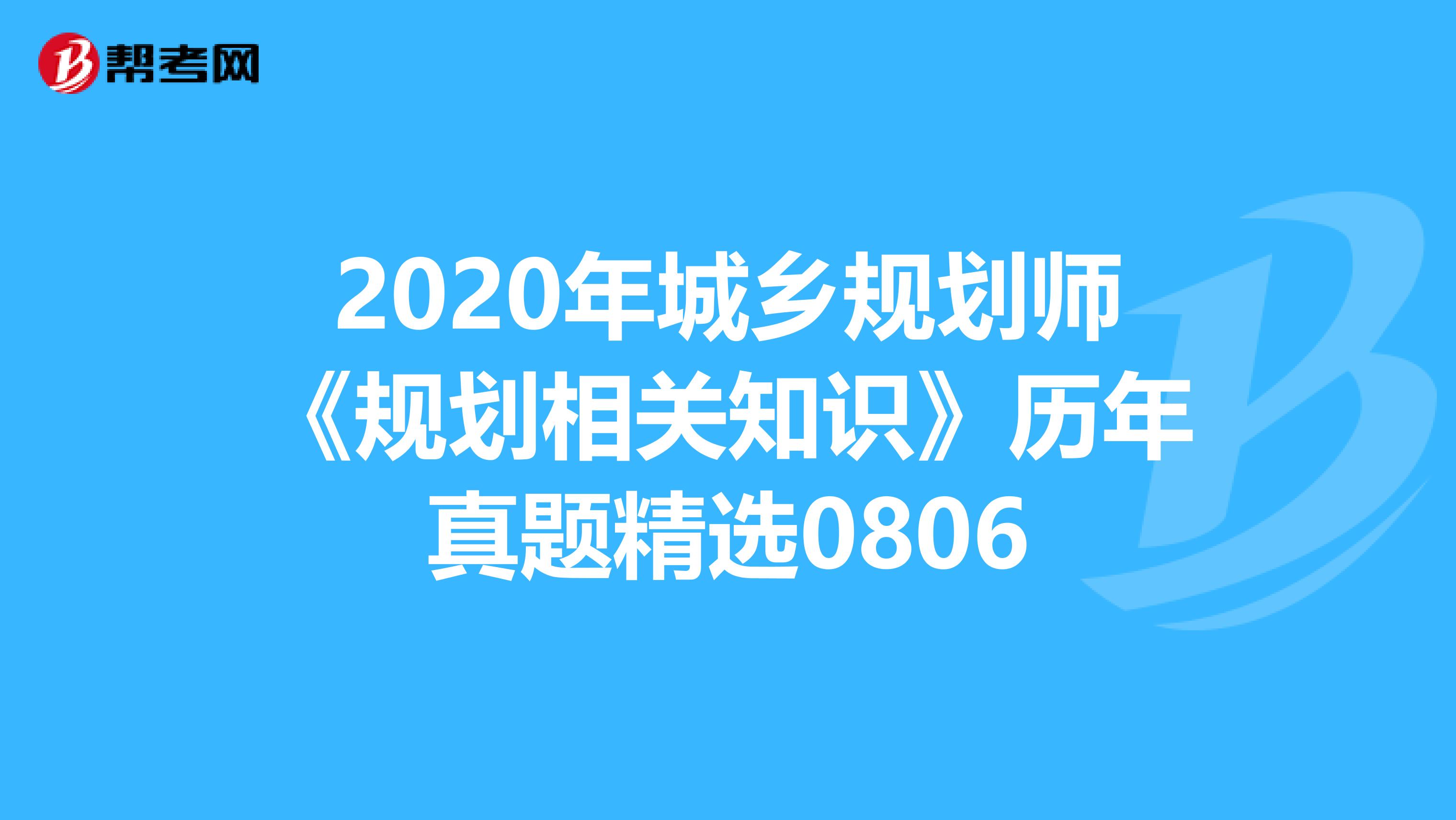 2020年城乡规划师《规划相关知识》历年真题精选0806