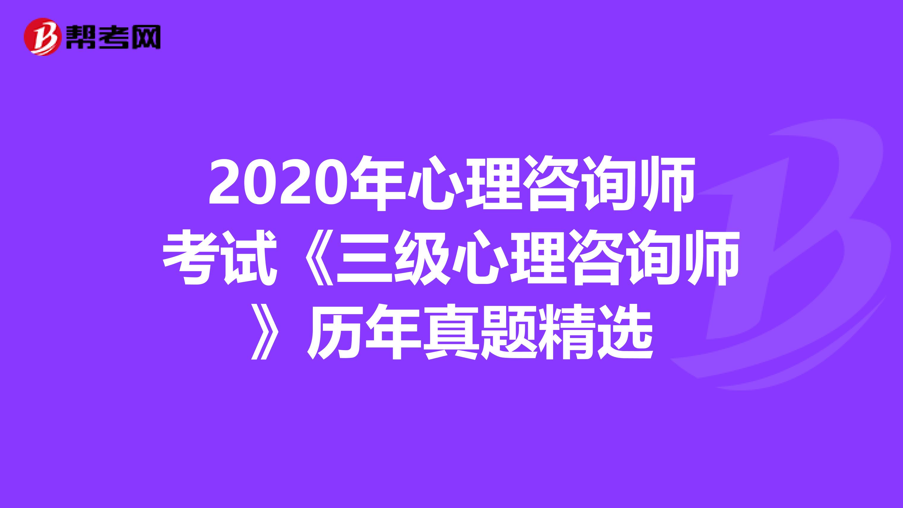 2020年心理咨询师考试《三级心理咨询师》历年真题精选