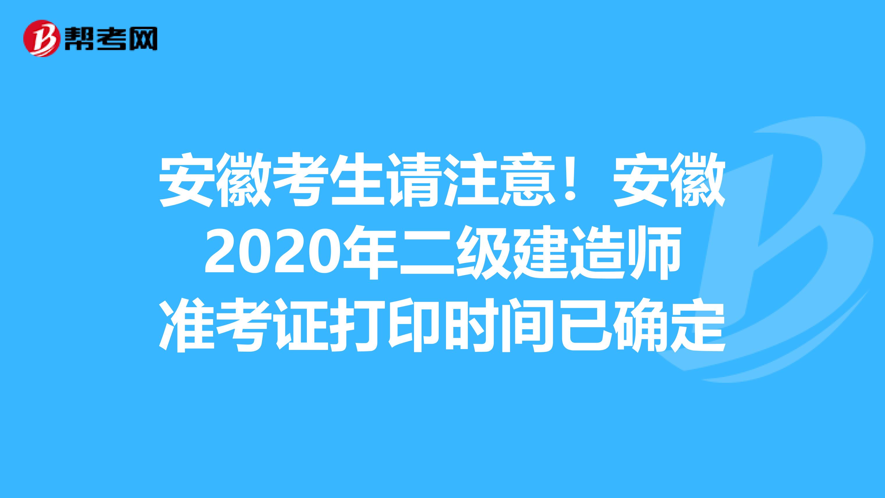 安徽考生请注意！安徽2020年二级建造师准考证打印时间已确定