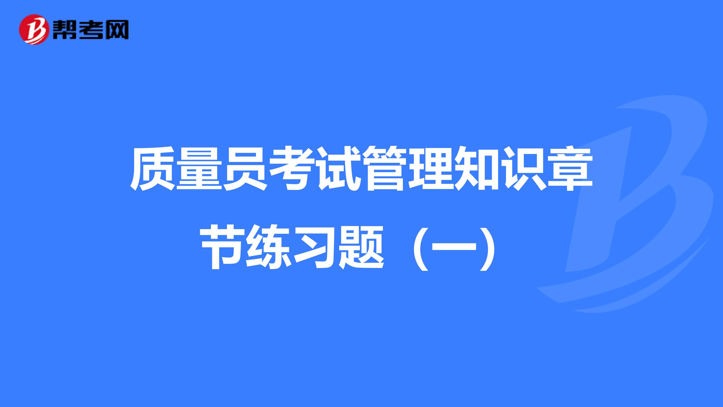 质量员考试管理知识章节练习题（一）