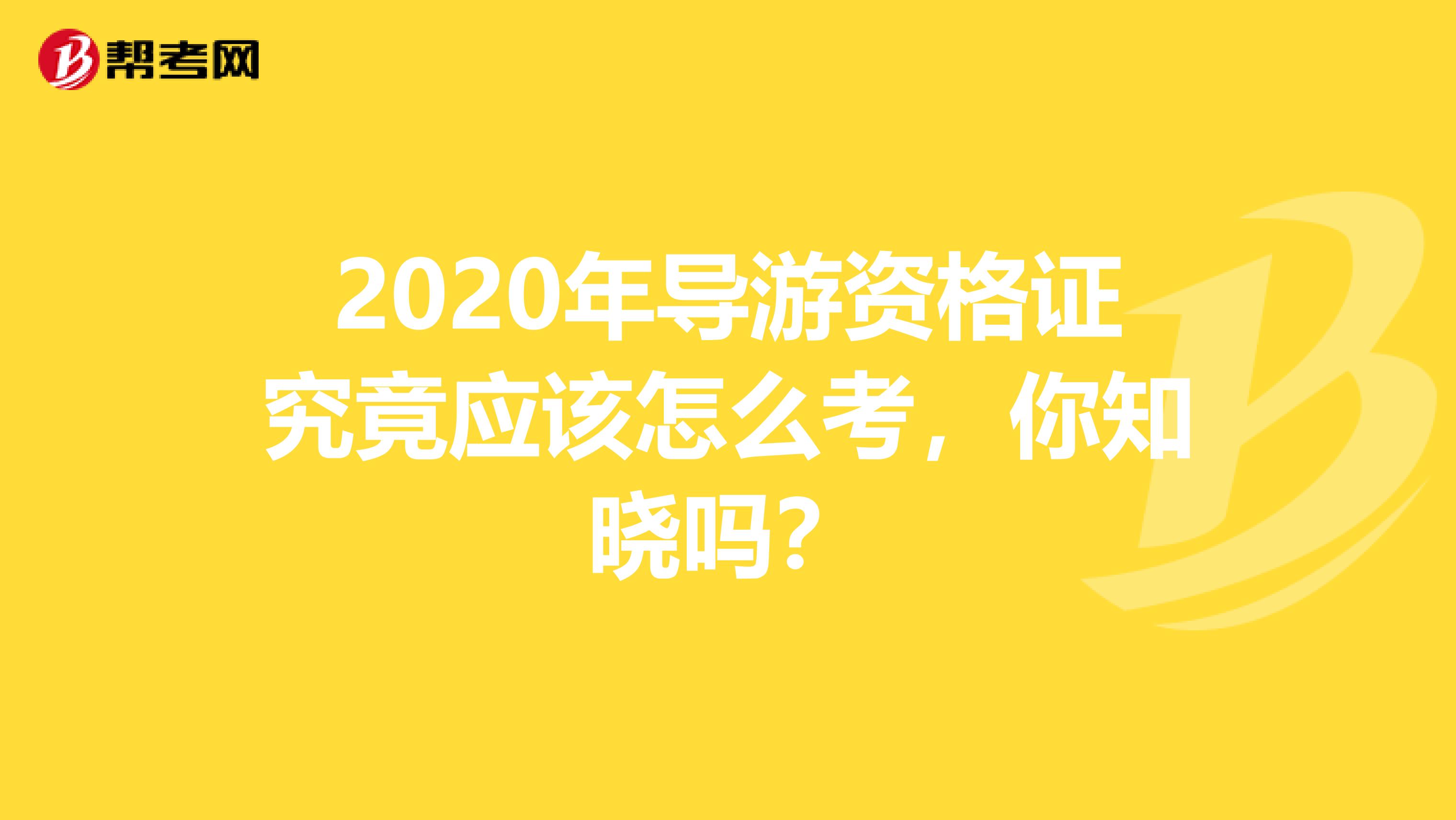 2020年导游资格证究竟应该怎么考，你知晓吗？