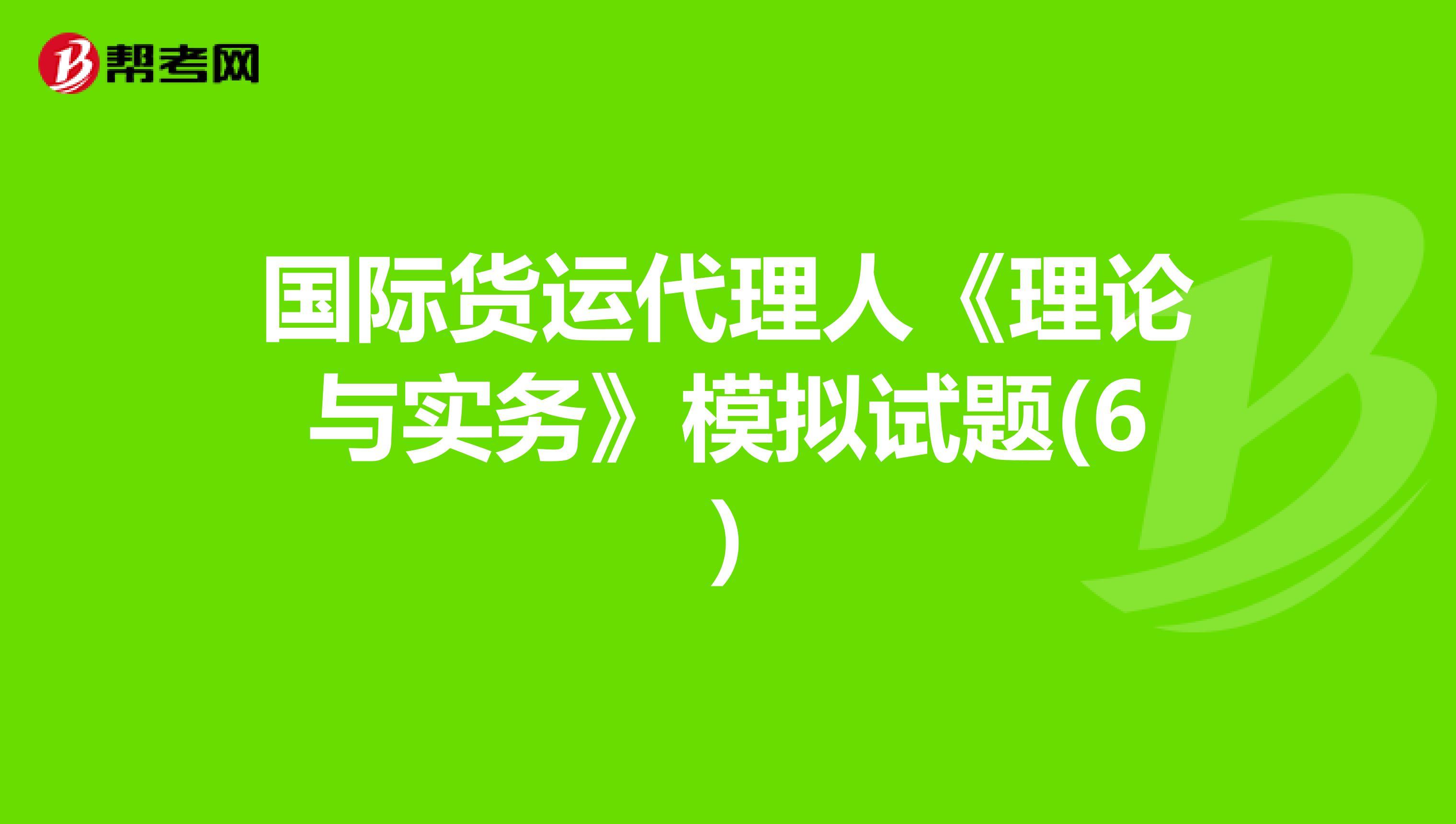 国际货运代理人《理论与实务》模拟试题(6)