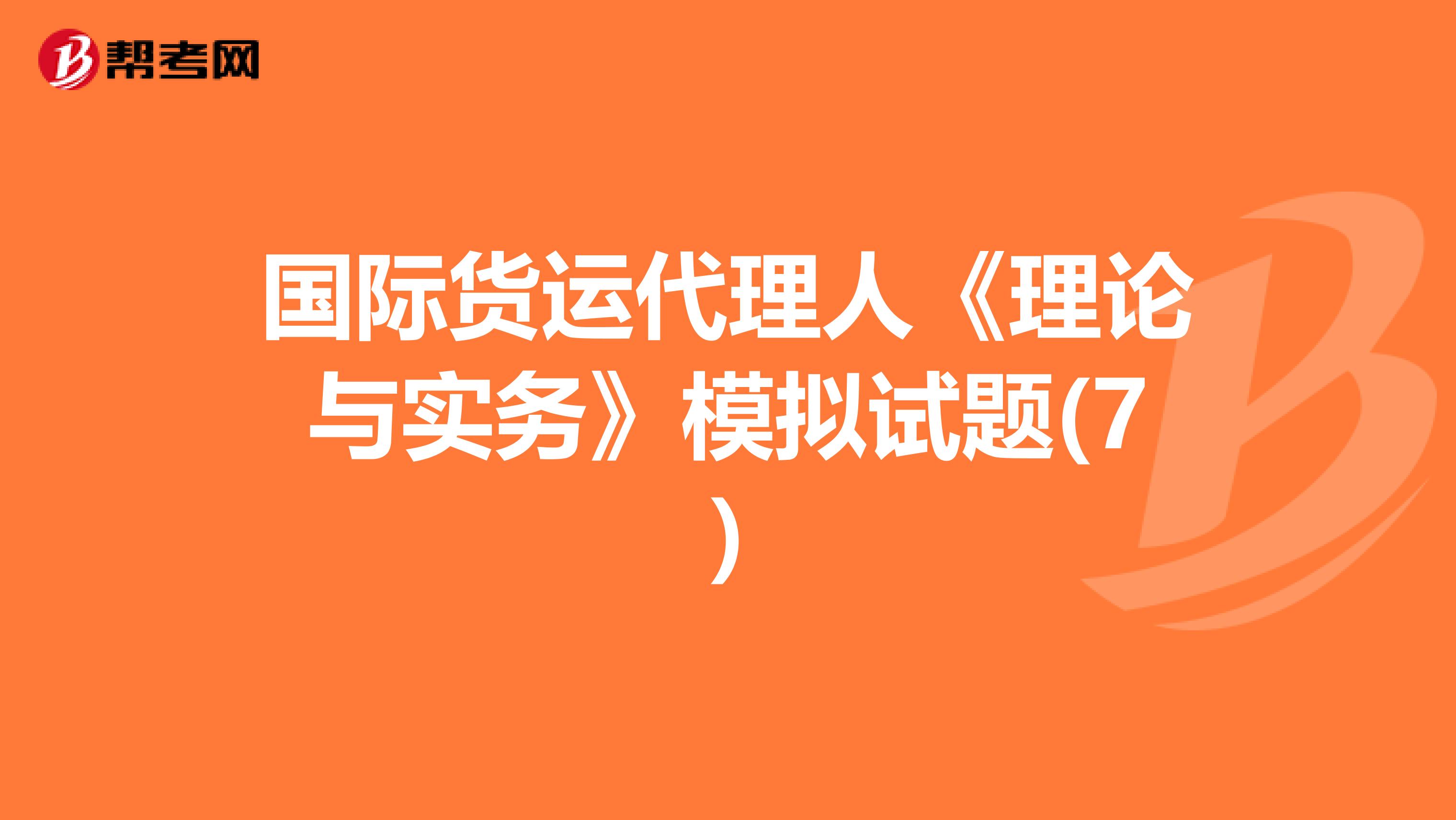 国际货运代理人《理论与实务》模拟试题(7)