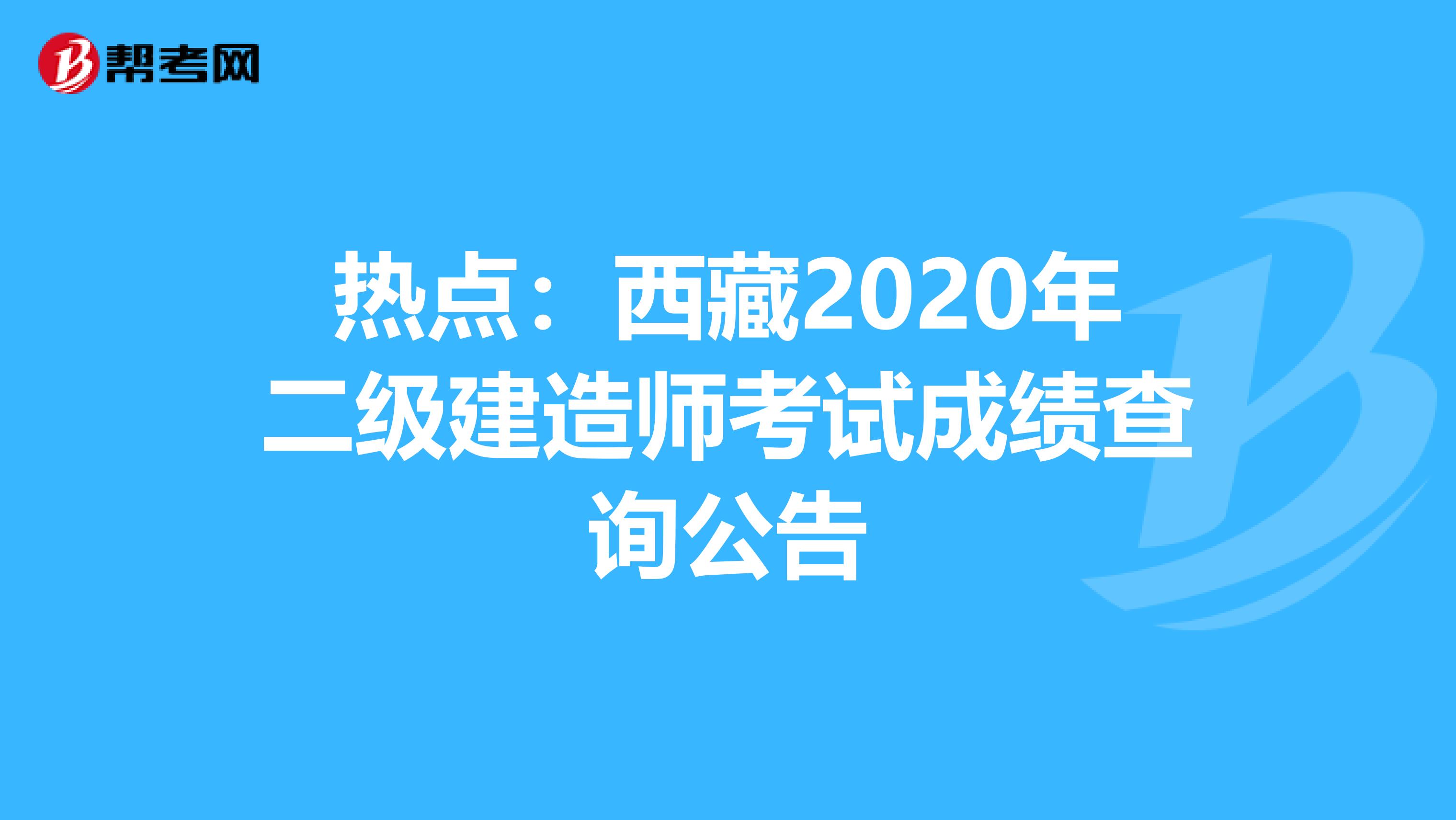 热点：西藏2020年二级建造师考试成绩查询公告