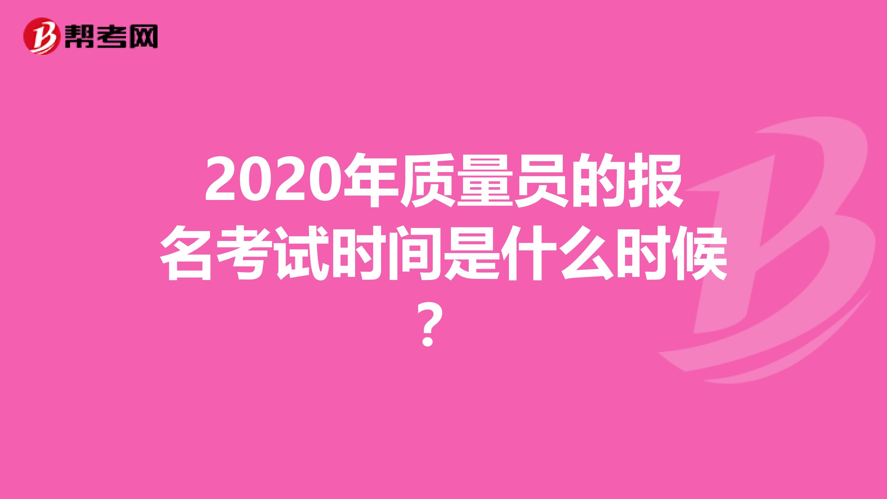 2020年质量员的报名考试时间是什么时候？