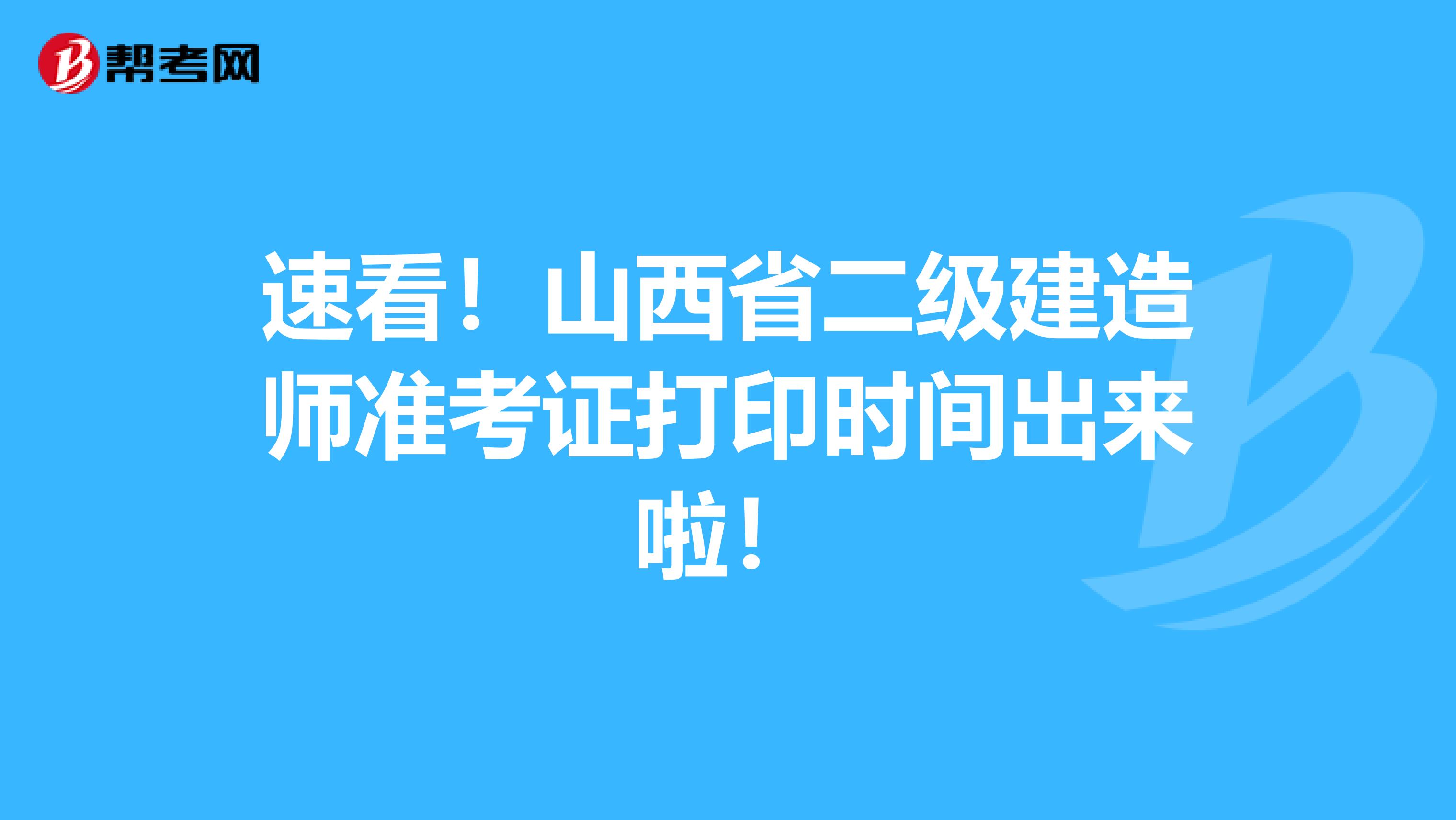 速看！山西省二级建造师准考证打印时间出来啦！