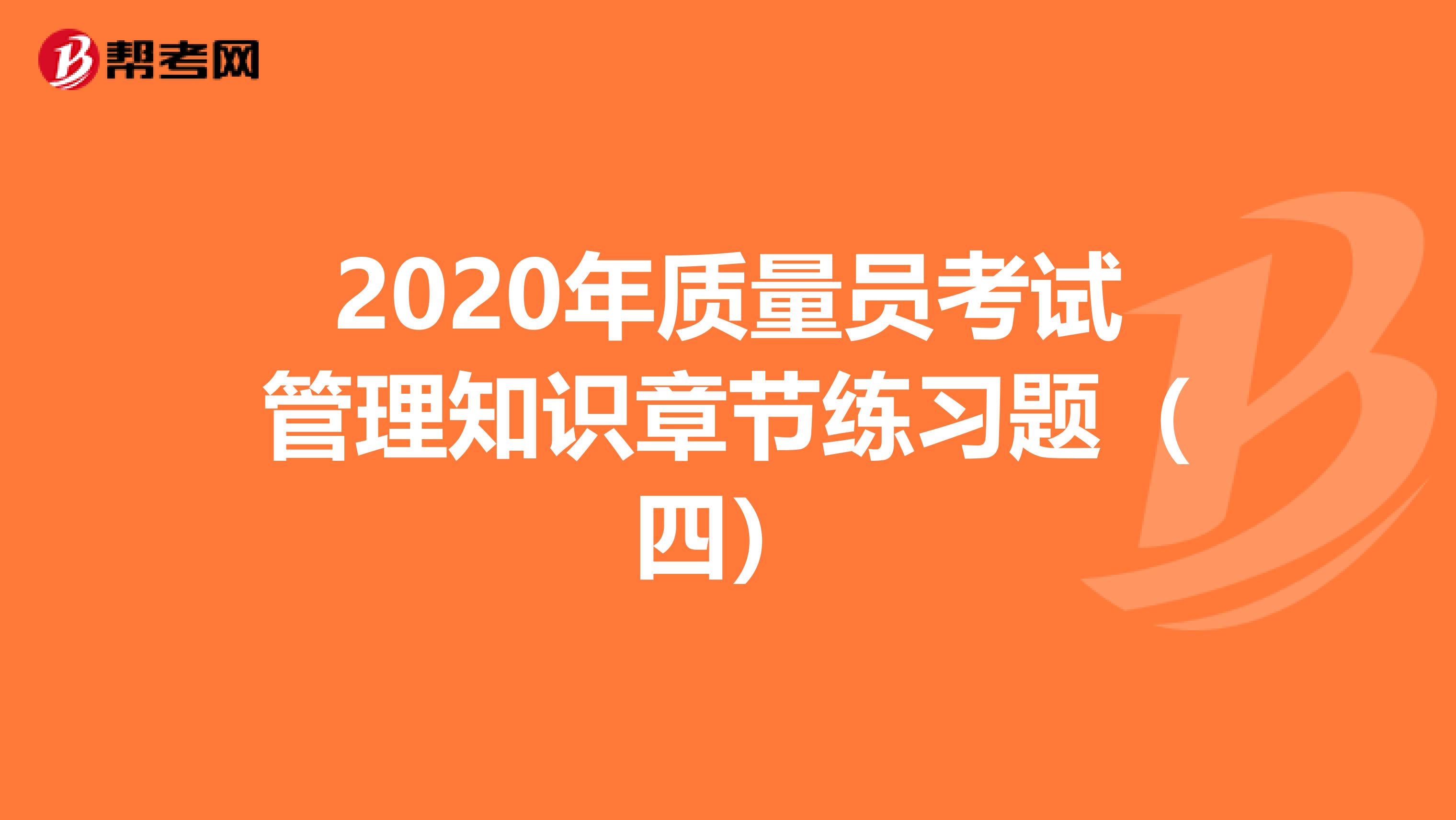 2020年质量员考试管理知识章节练习题（四）