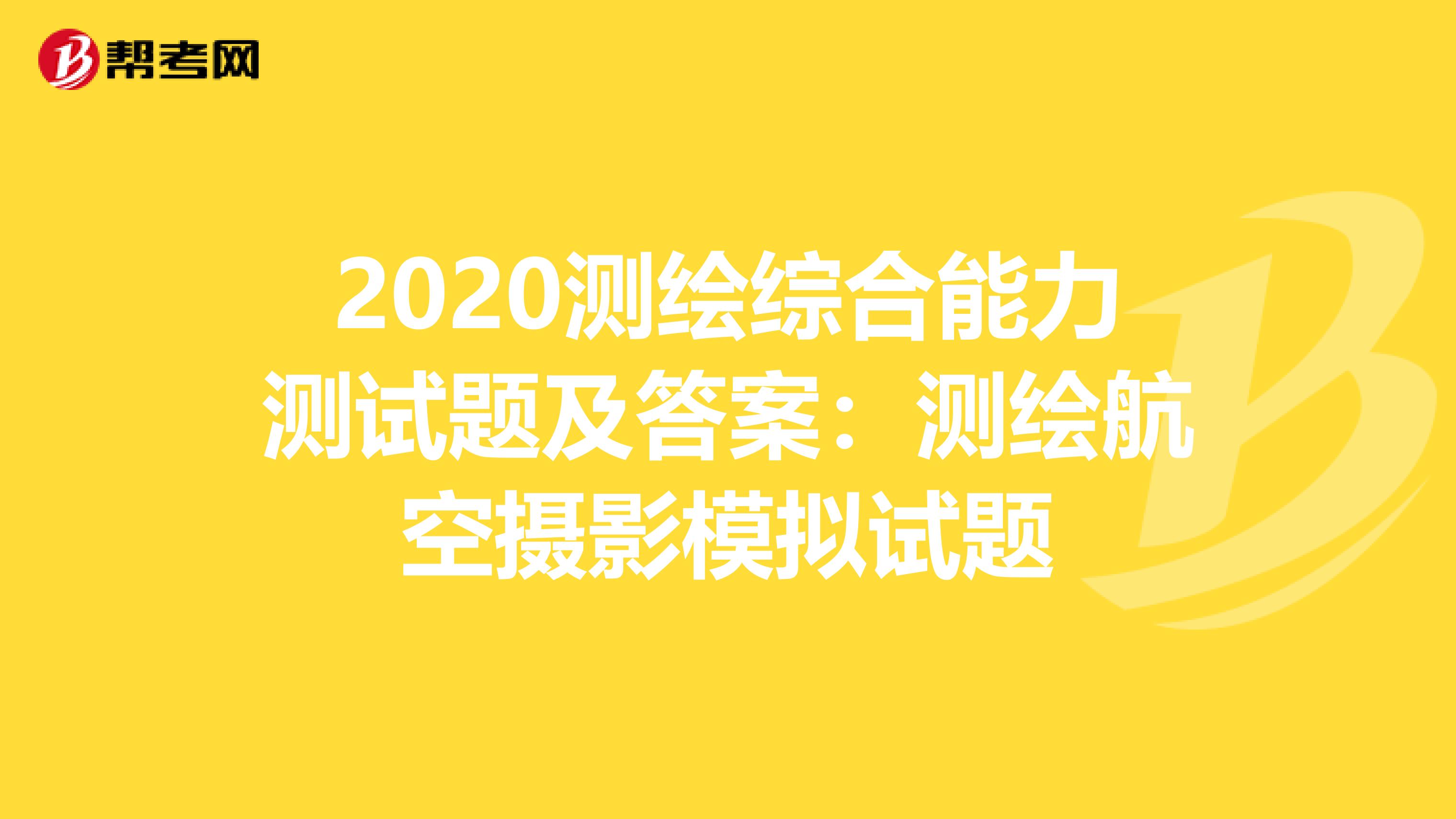 2020测绘综合能力测试题及答案：测绘航空摄影模拟试题