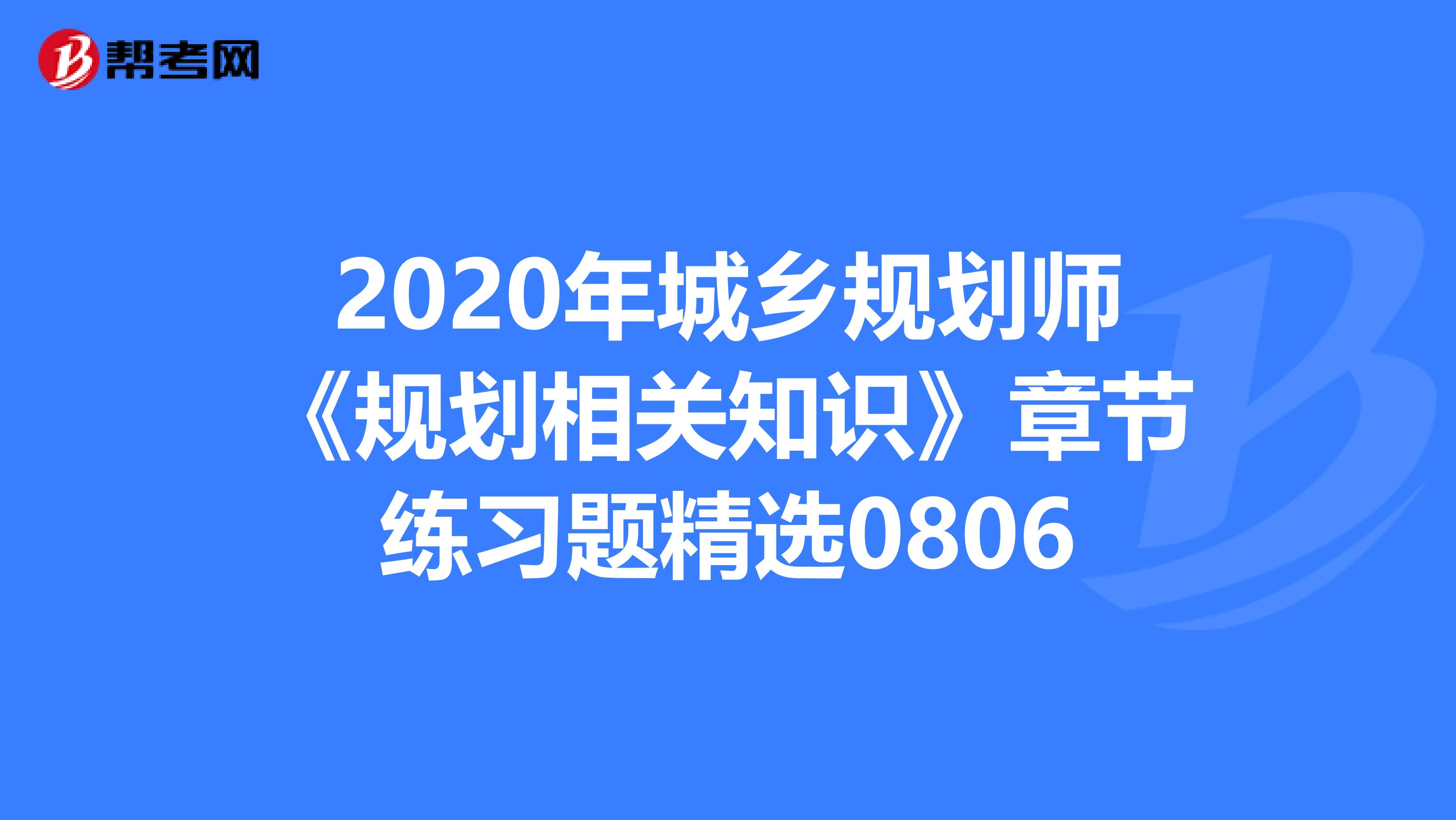 2020年城乡规划师《规划相关知识》章节练习题精选0806