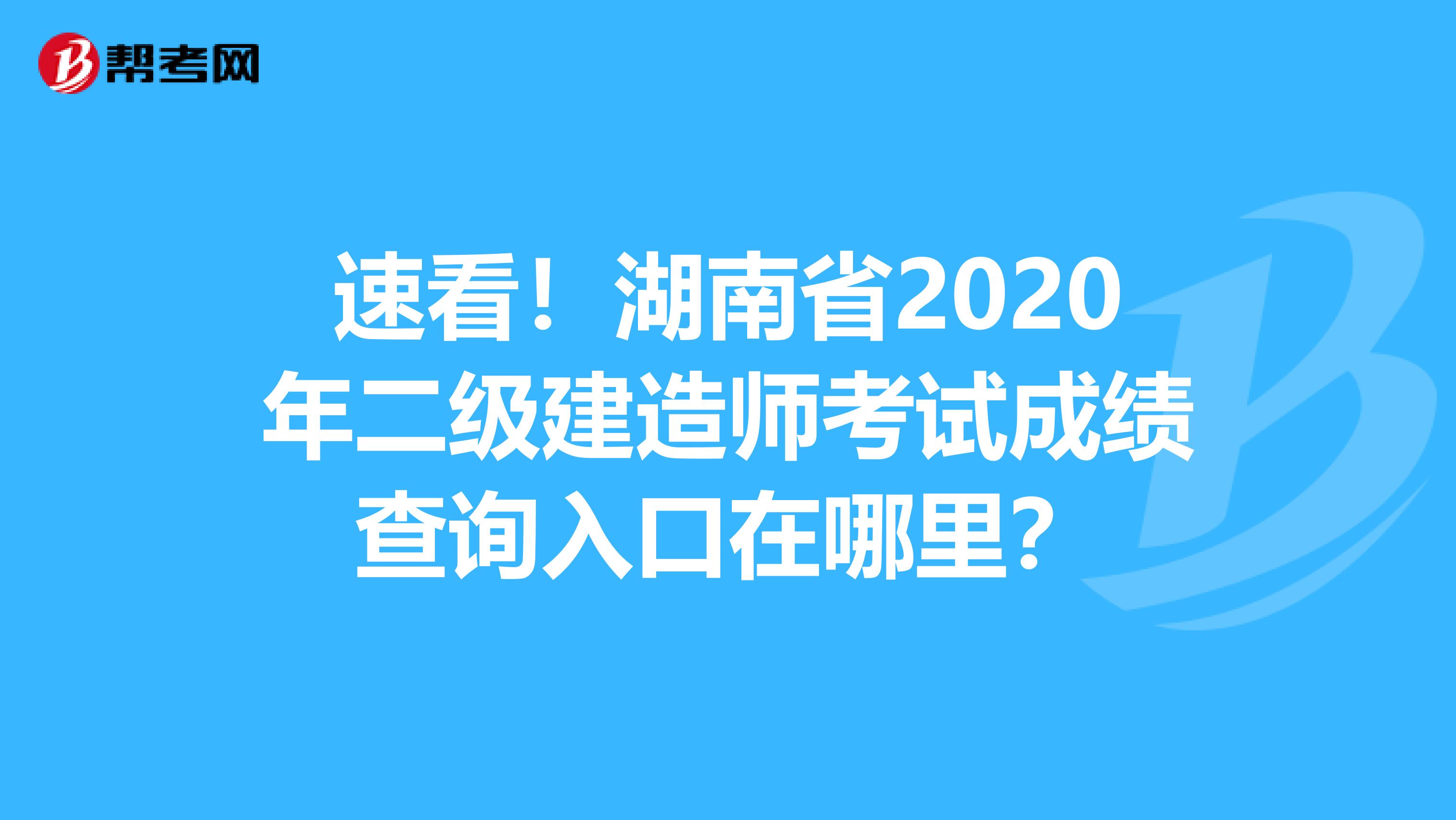 速看！湖南省2020年二级建造师考试成绩查询入口在哪里？