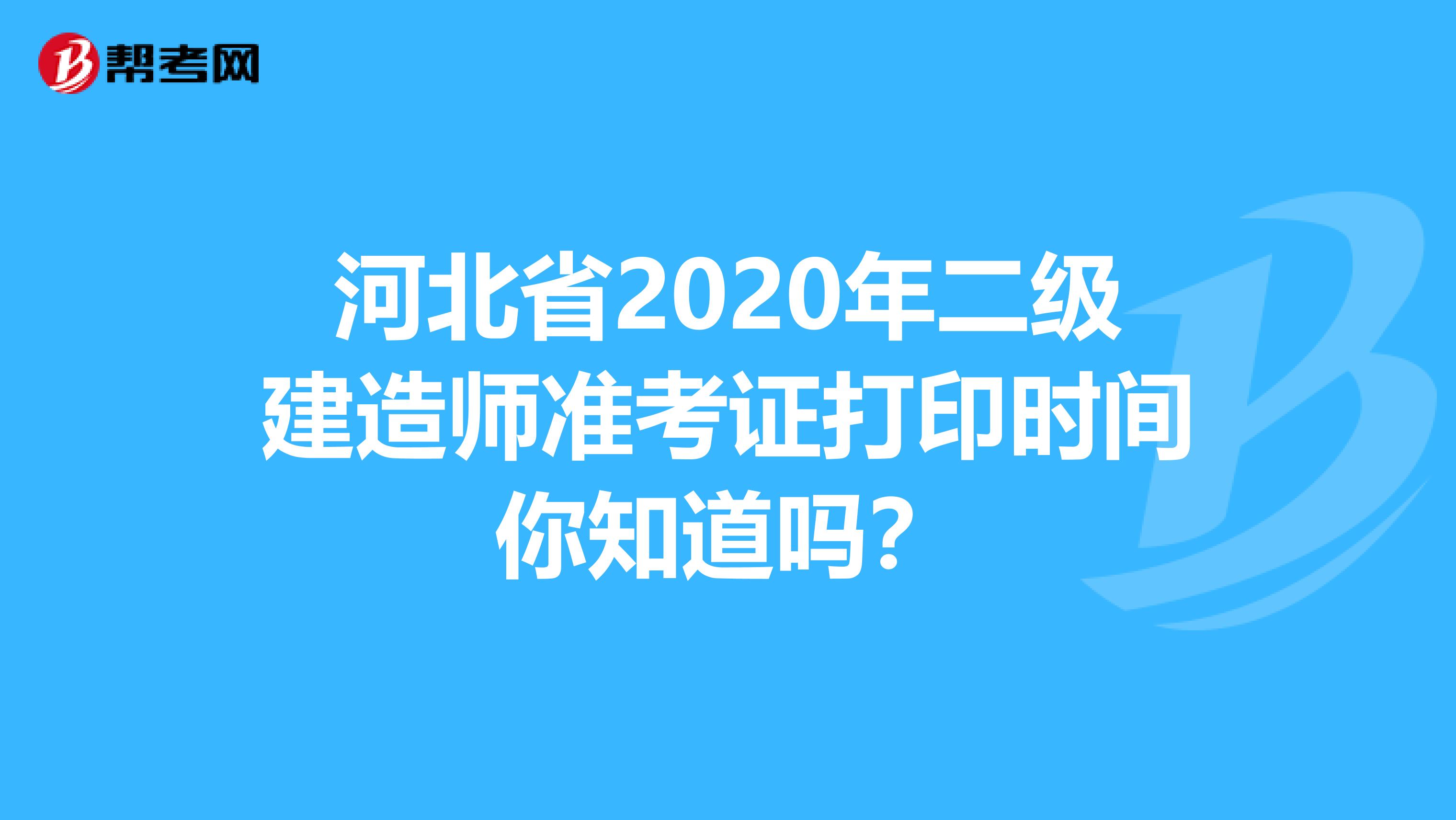 河北省2020年二级建造师准考证打印时间你知道吗？