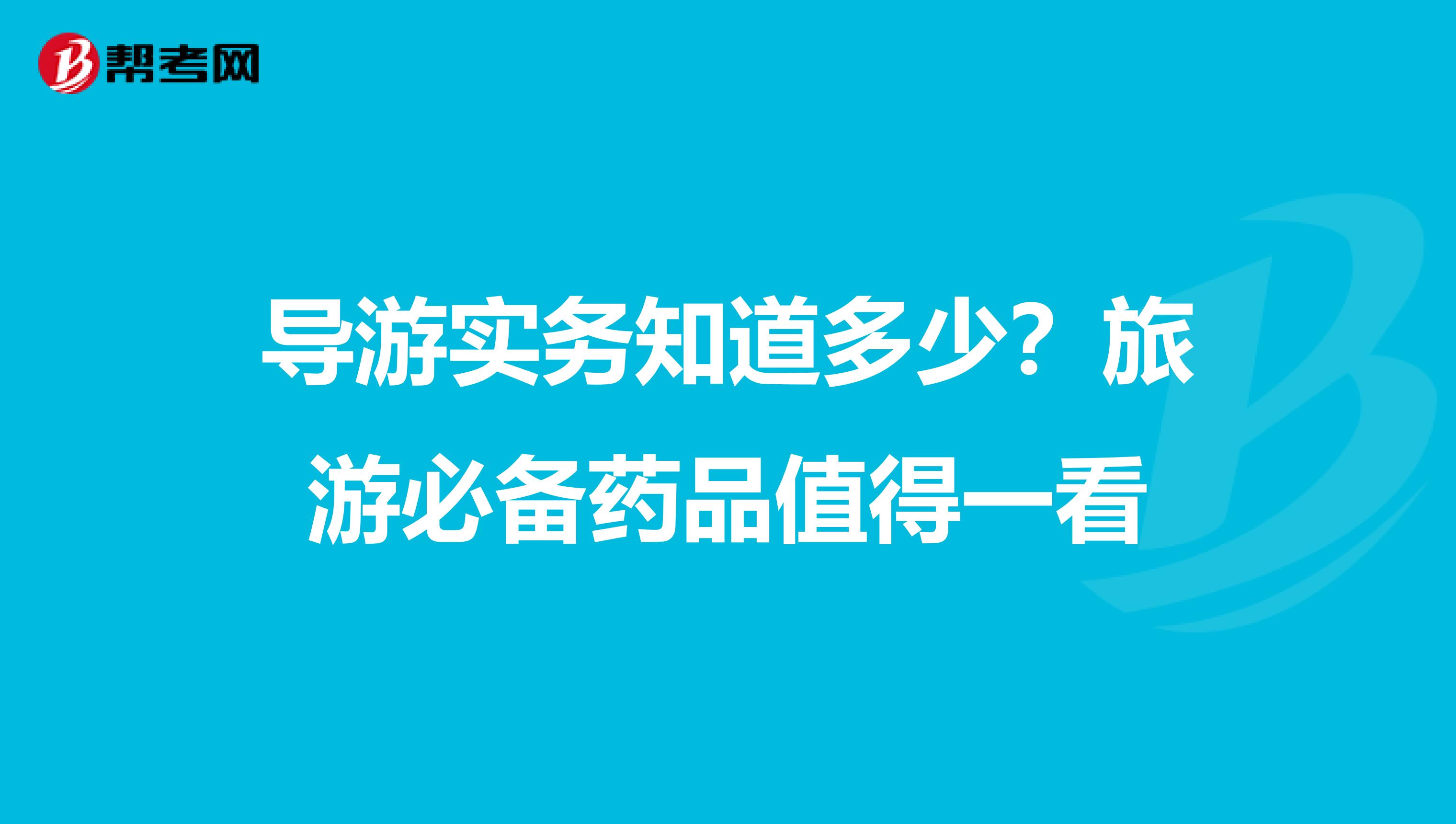 导游实务知道多少？旅游必备药品值得一看