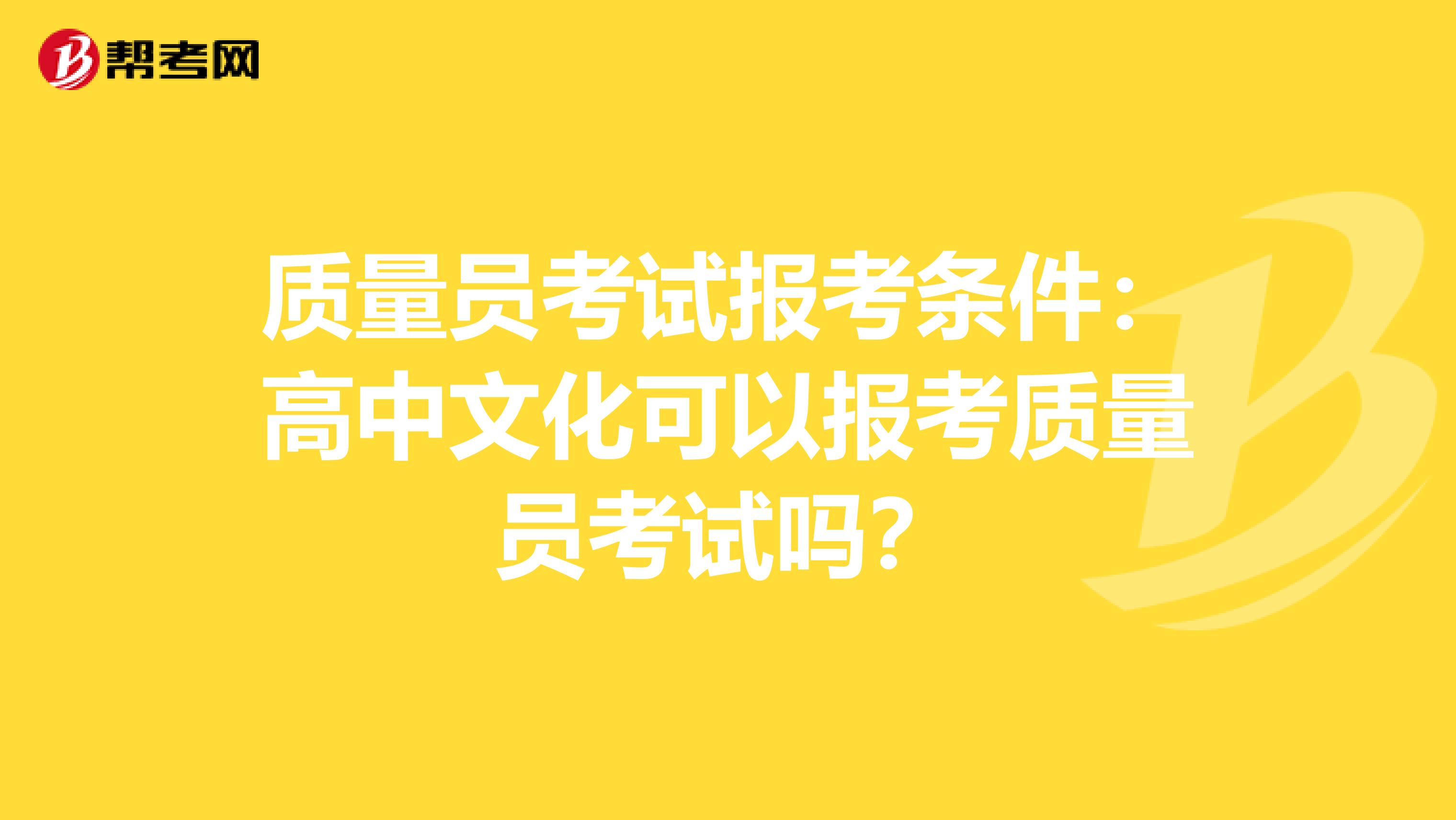 质量员考试报考条件：高中文化可以报考质量员考试吗？