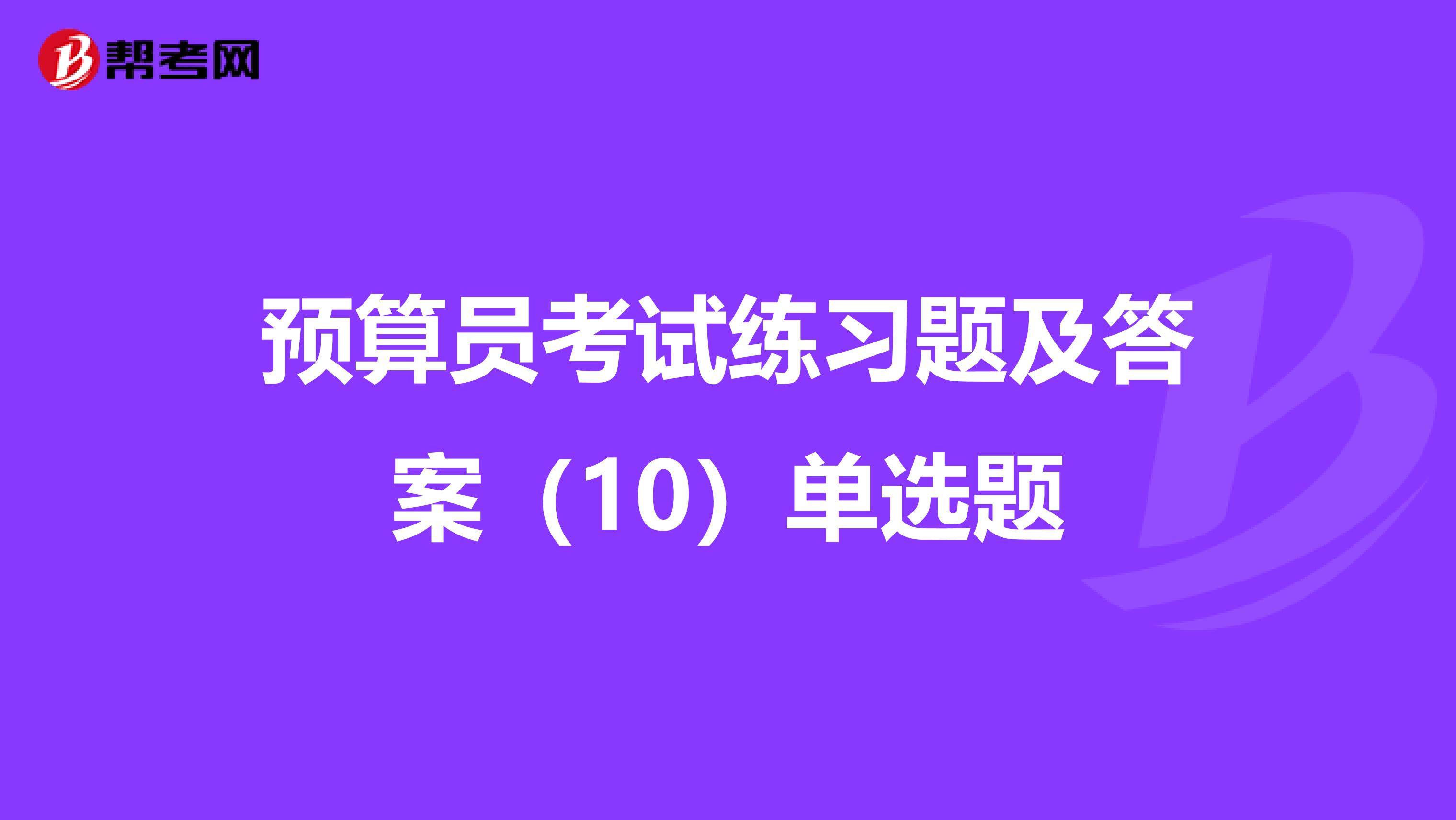 预算员考试练习题及答案（10）单选题