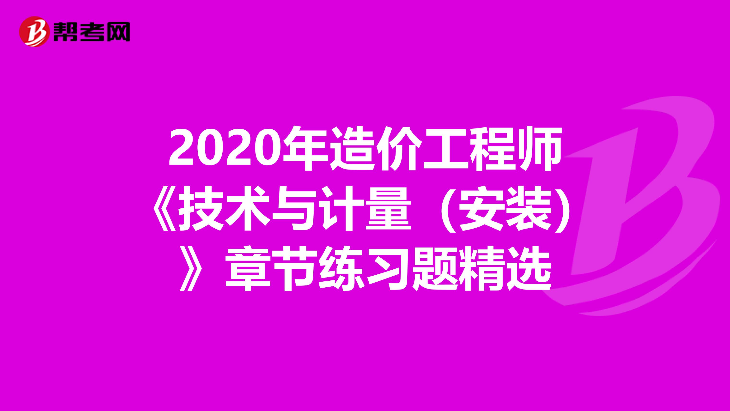 2020年造价工程师《技术与计量（安装）》章节练习题精选