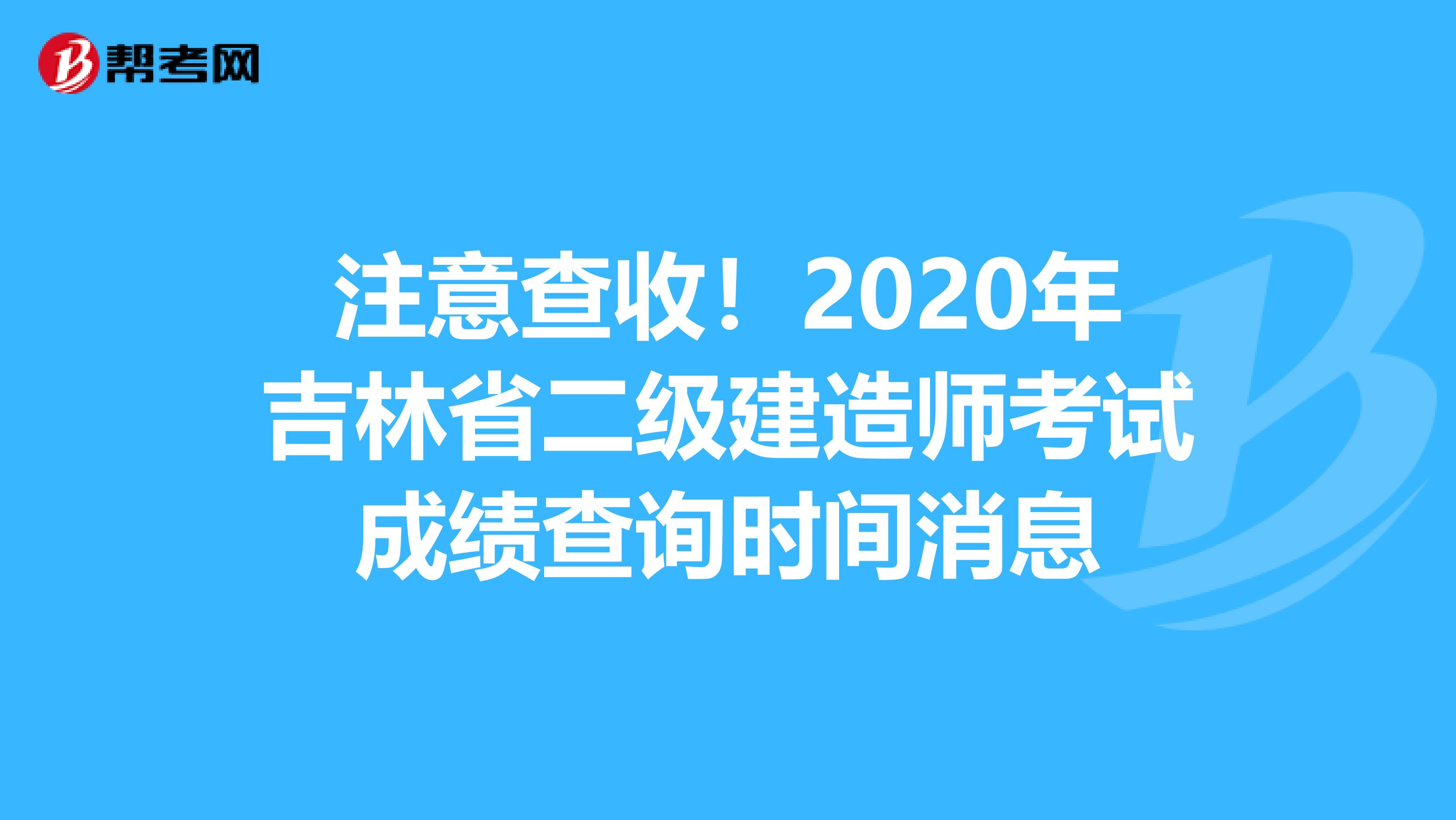 注意查收！2020年吉林省二级建造师考试成绩查询时间消息