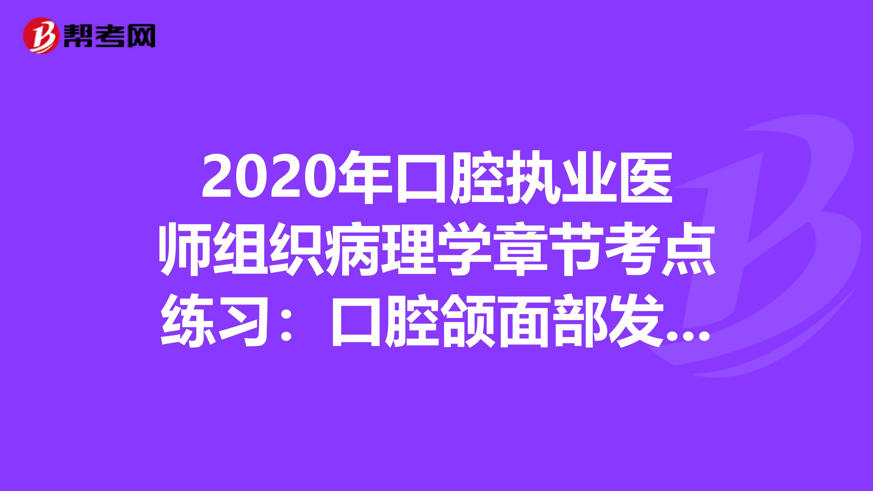 2020年口腔执业医师组织病理学章节考点练习：口腔颌面部发育、牙的发育异常