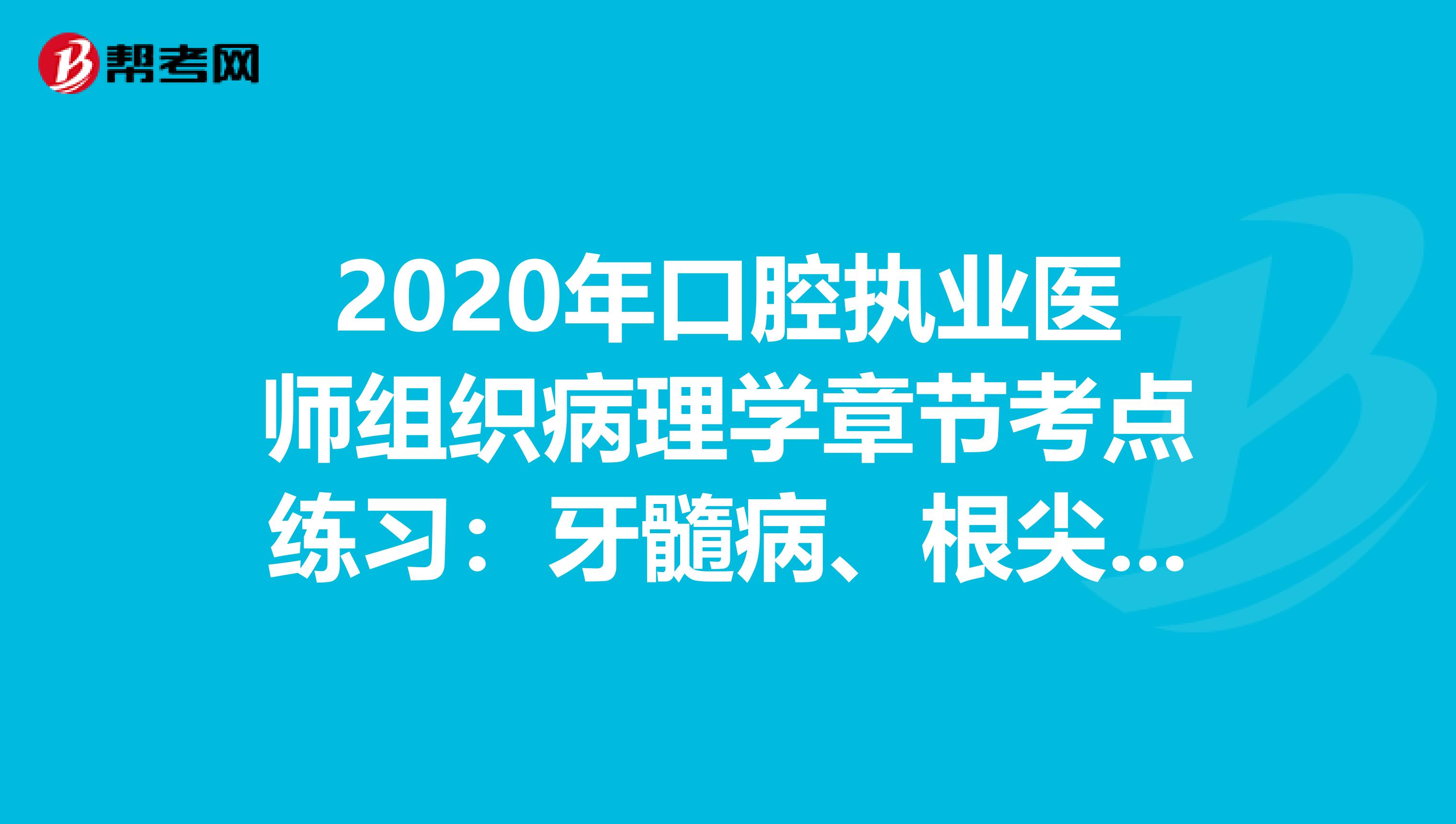 2020年口腔执业医师组织病理学章节考点练习：牙髓病、根尖周病、牙周组织疾病