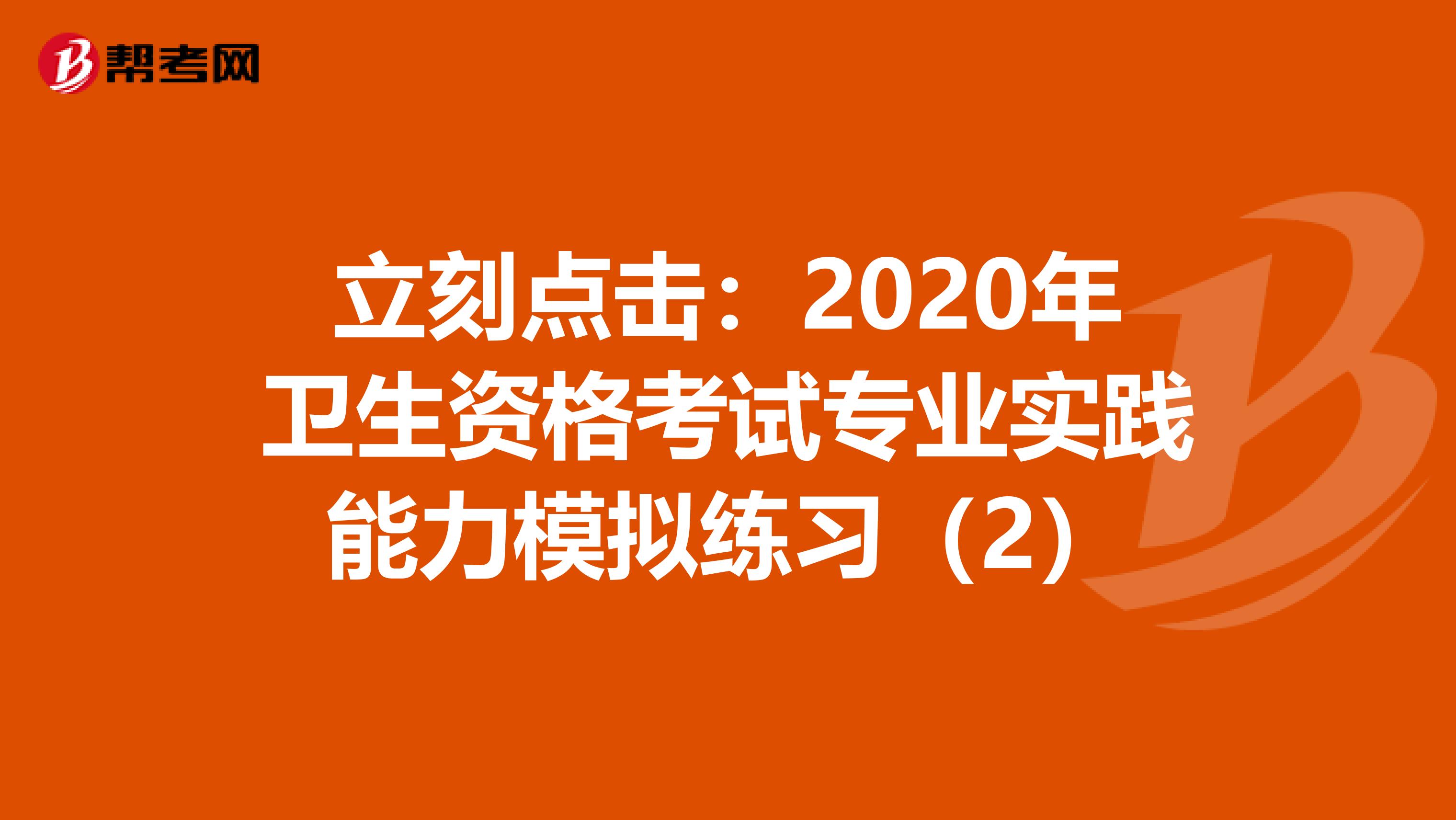 立刻点击：2020年卫生资格考试专业实践能力模拟练习（2）