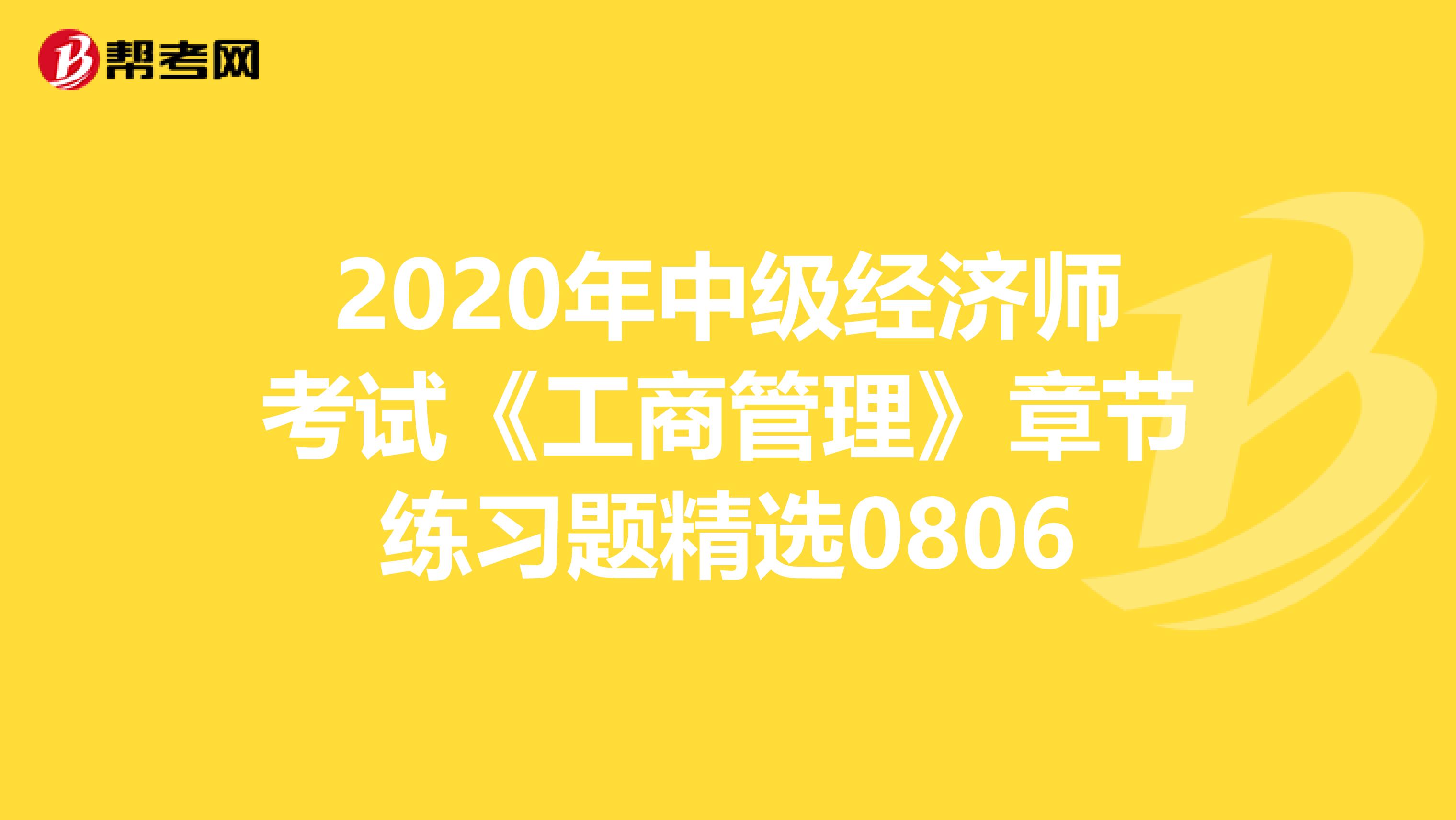 2020年中級經(jīng)濟師考試《工商管理》章節(jié)練習(xí)題精選0806