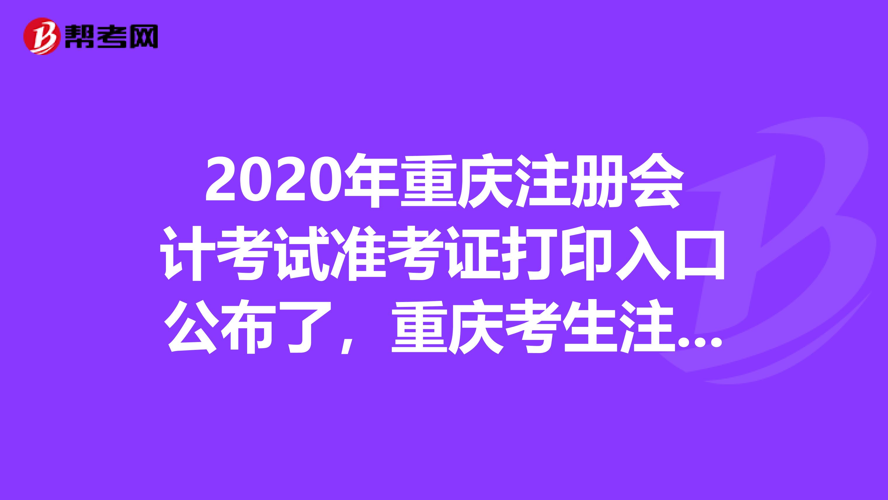 2020年重慶注冊(cè)會(huì)計(jì)考試準(zhǔn)考證打印入口公布了，重慶考生注意啦！