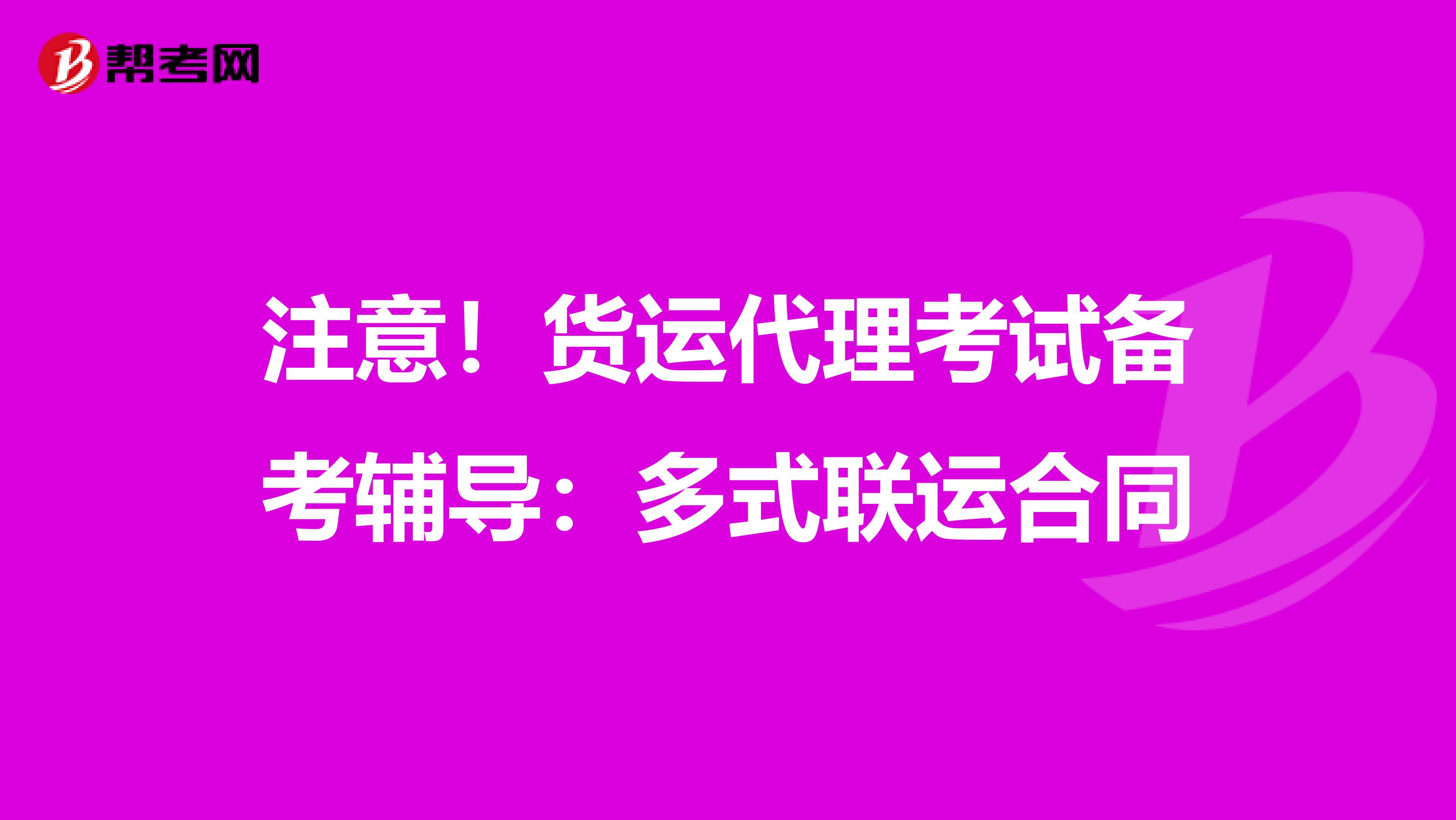 注意！貨運代理考試備考輔導(dǎo)：多式聯(lián)運合同