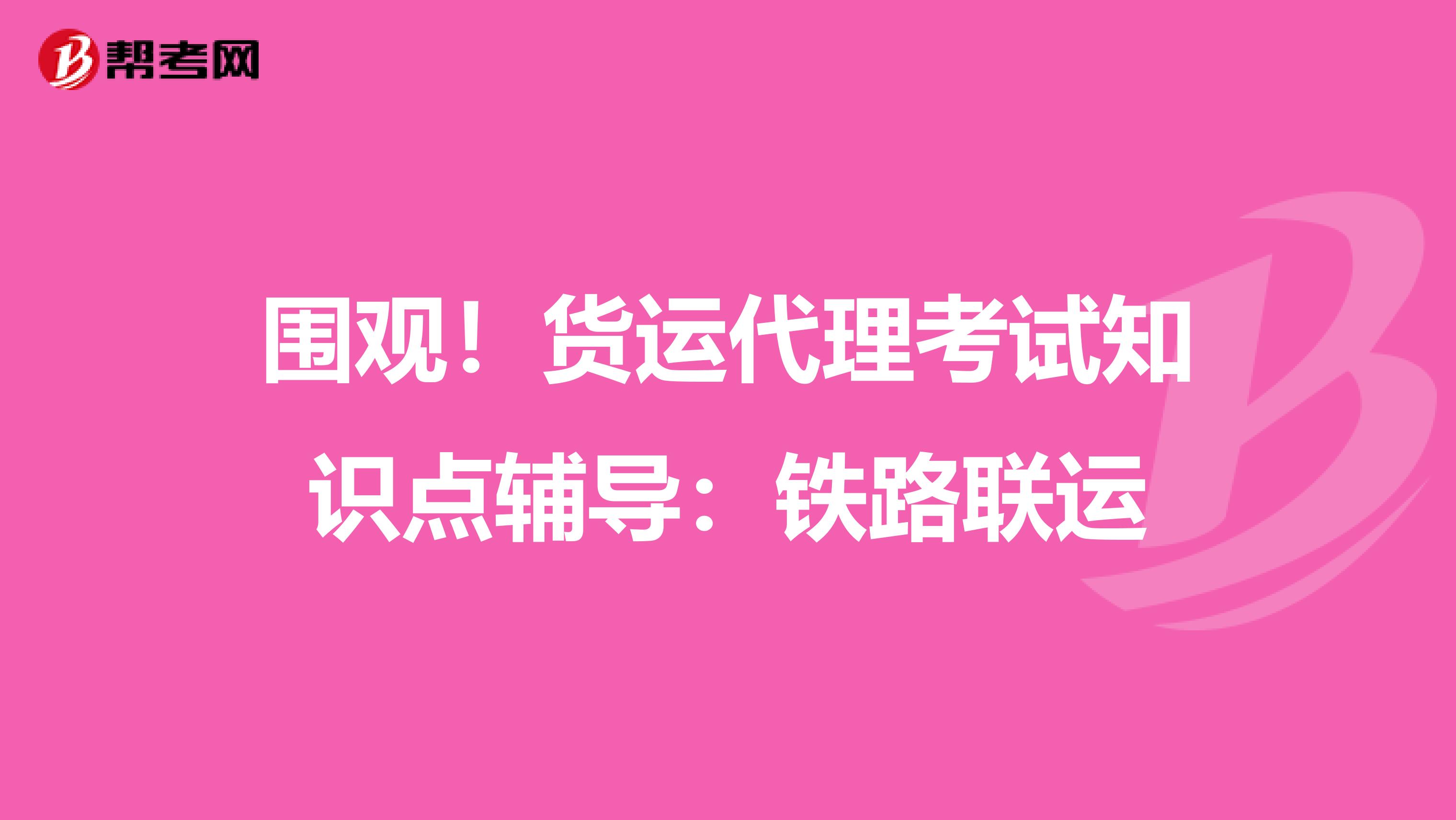 围观！货运代理考试知识点辅导：铁路联运