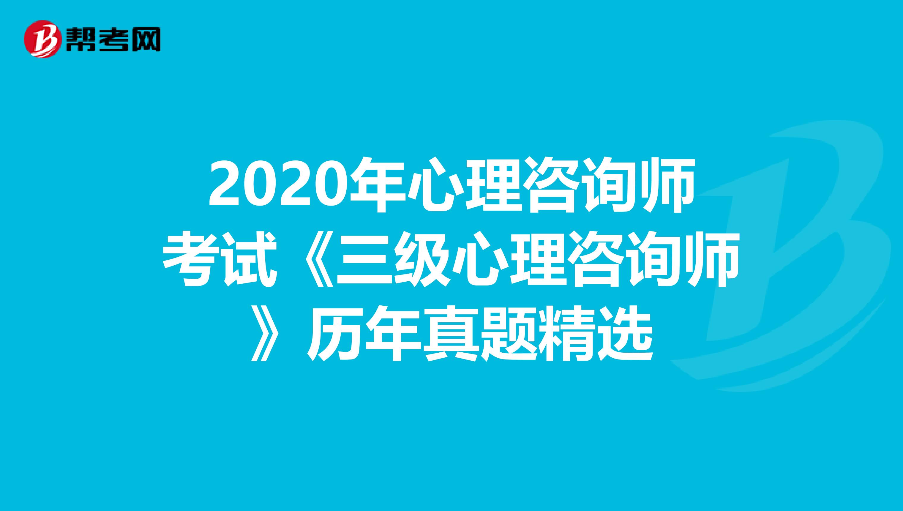 2020年心理咨询师考试《三级心理咨询师》历年真题精选