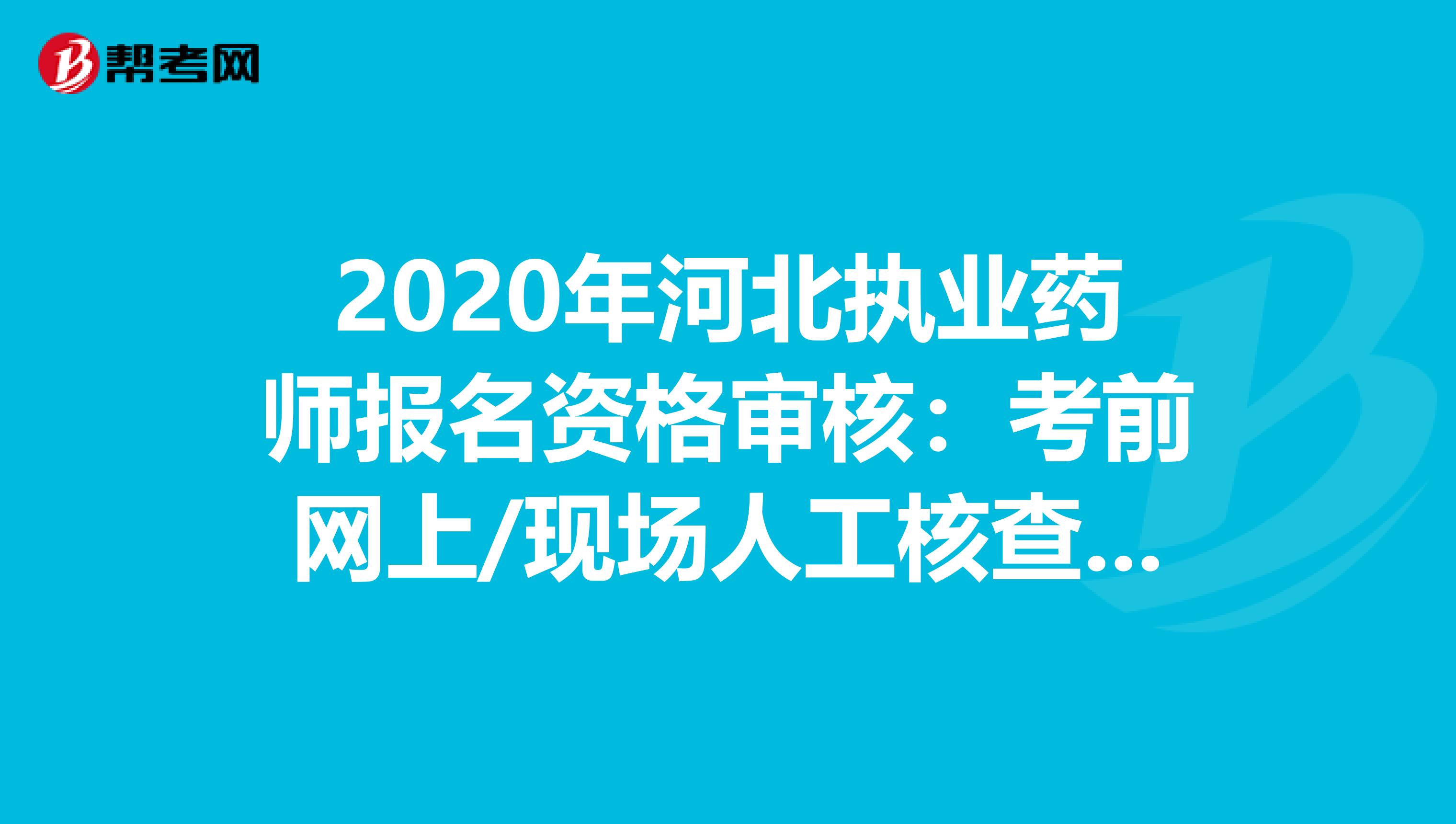 2020年河北执业药师报名资格审核：考前网上/现场人工核查，考后复核