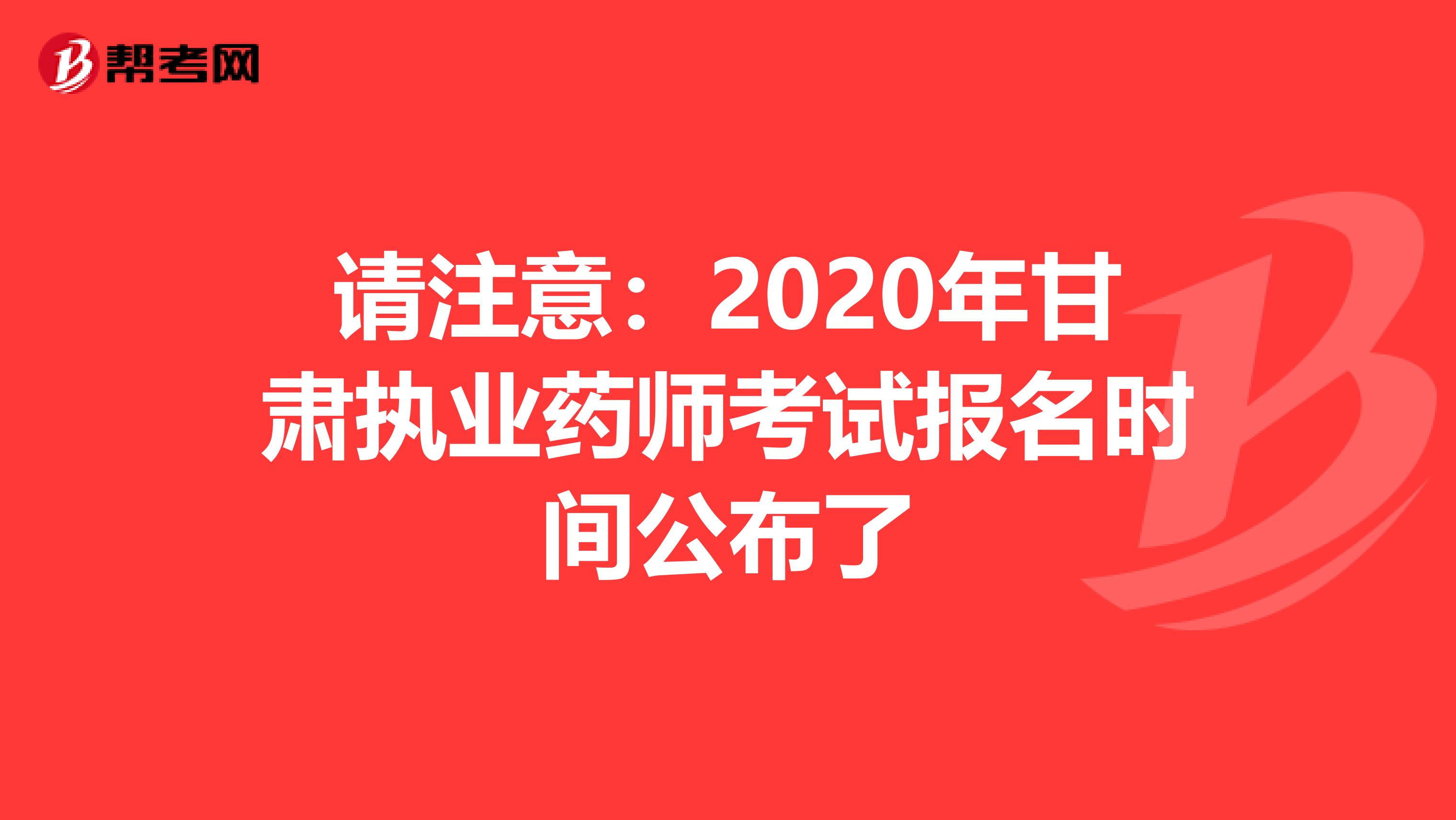 请注意：2020年甘肃执业药师考试报名时间公布了