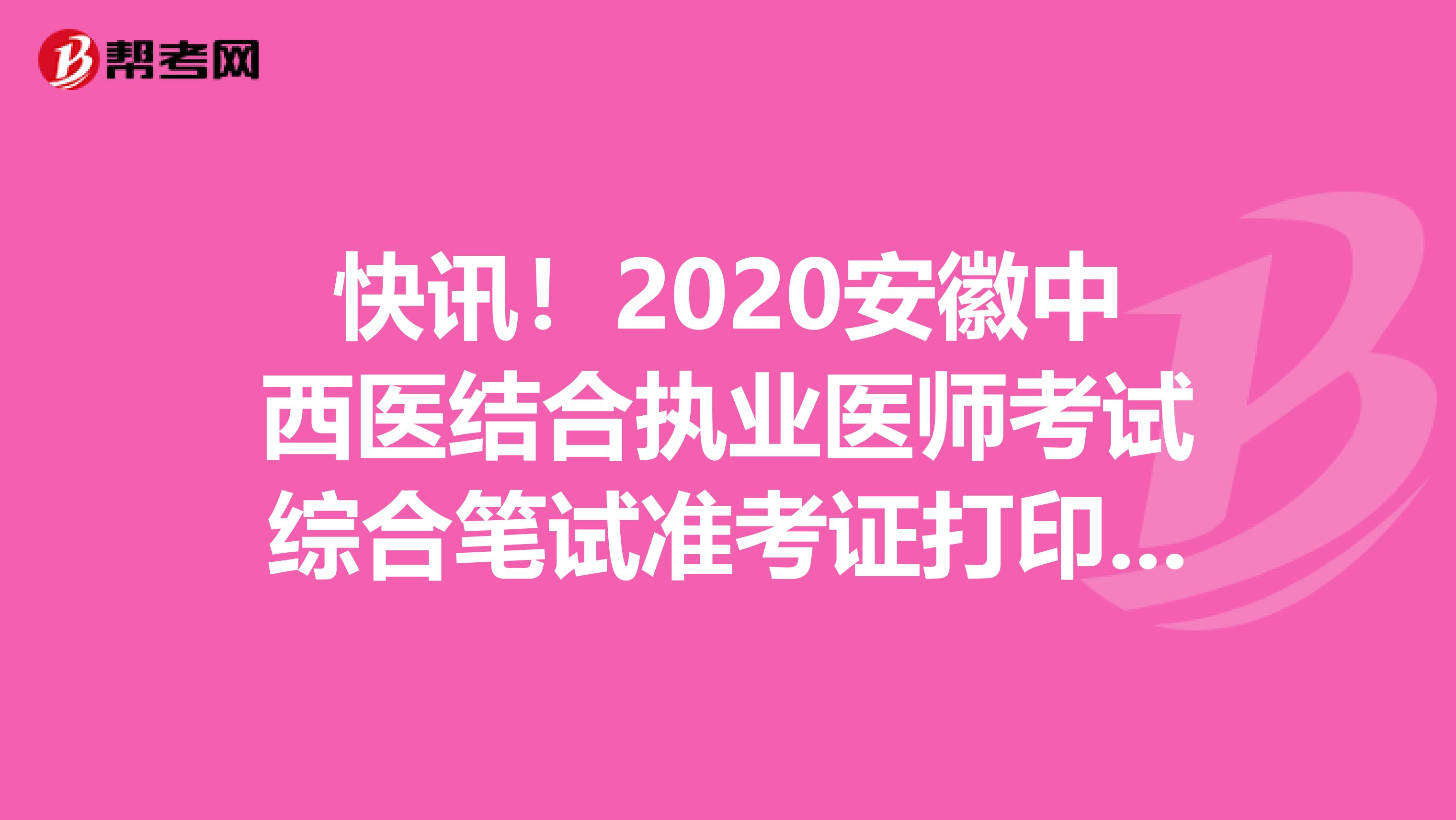 快讯！2020安徽中西医结合执业医师考试综合笔试准考证打印时间/入口