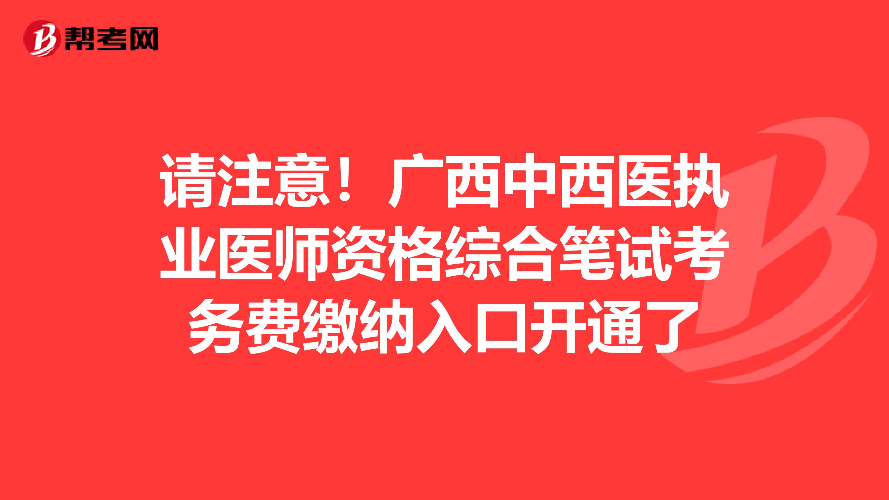 请注意！广西中西医执业医师资格综合笔试考务费缴纳入口开通了
