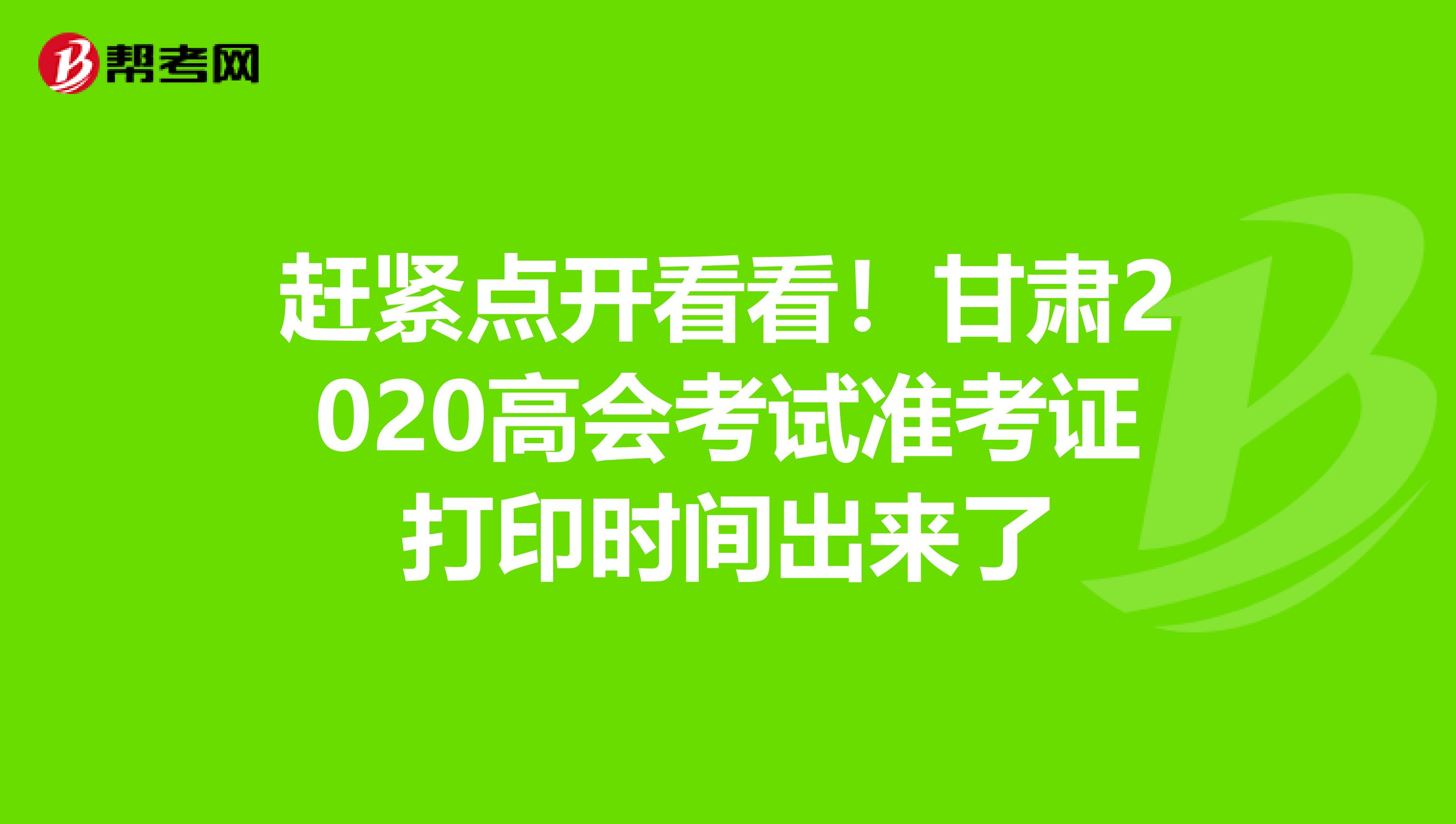 赶紧点开看看！甘肃2020高会考试准考证打印时间出来了