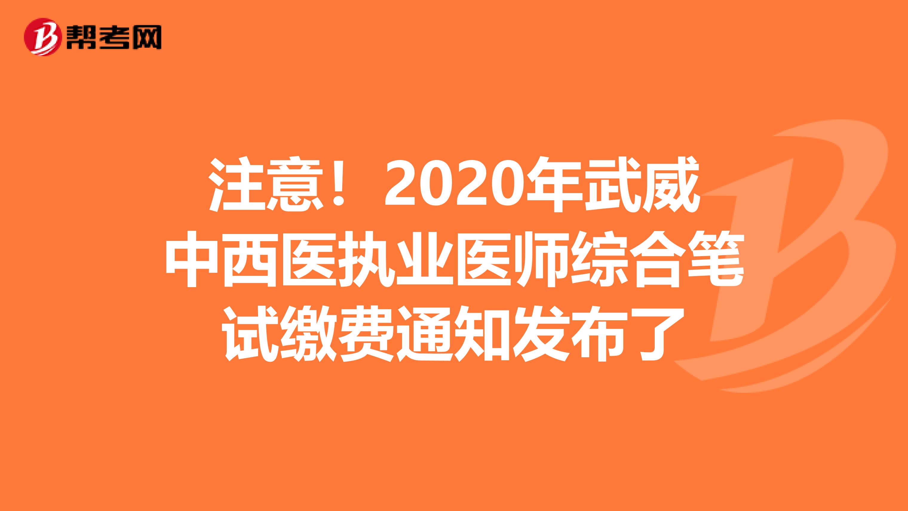 注意！2020年武威中西医执业医师综合笔试缴费通知发布了