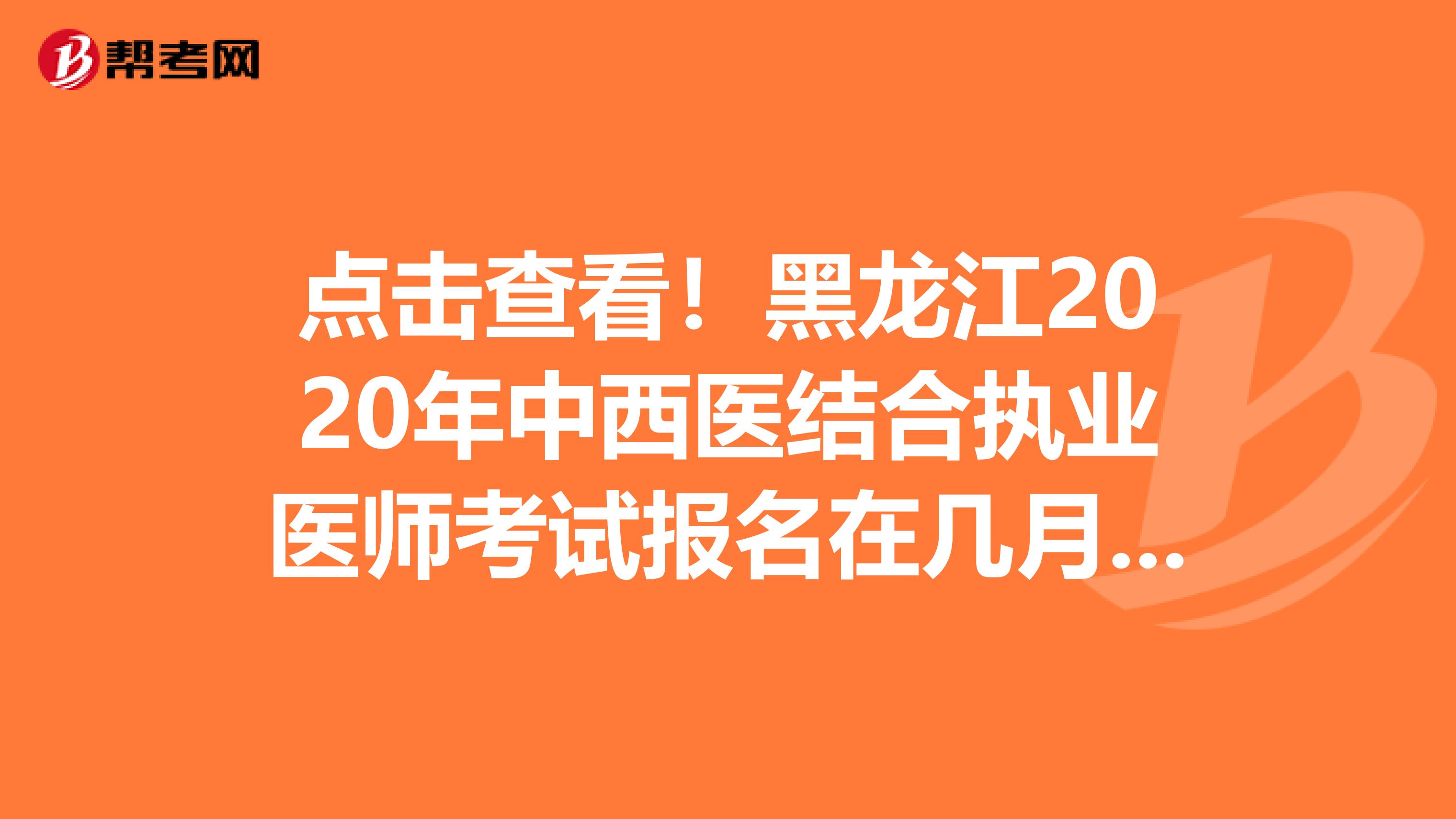 点击查看！黑龙江2020年中西医结合执业医师考试报名在几月份啊？