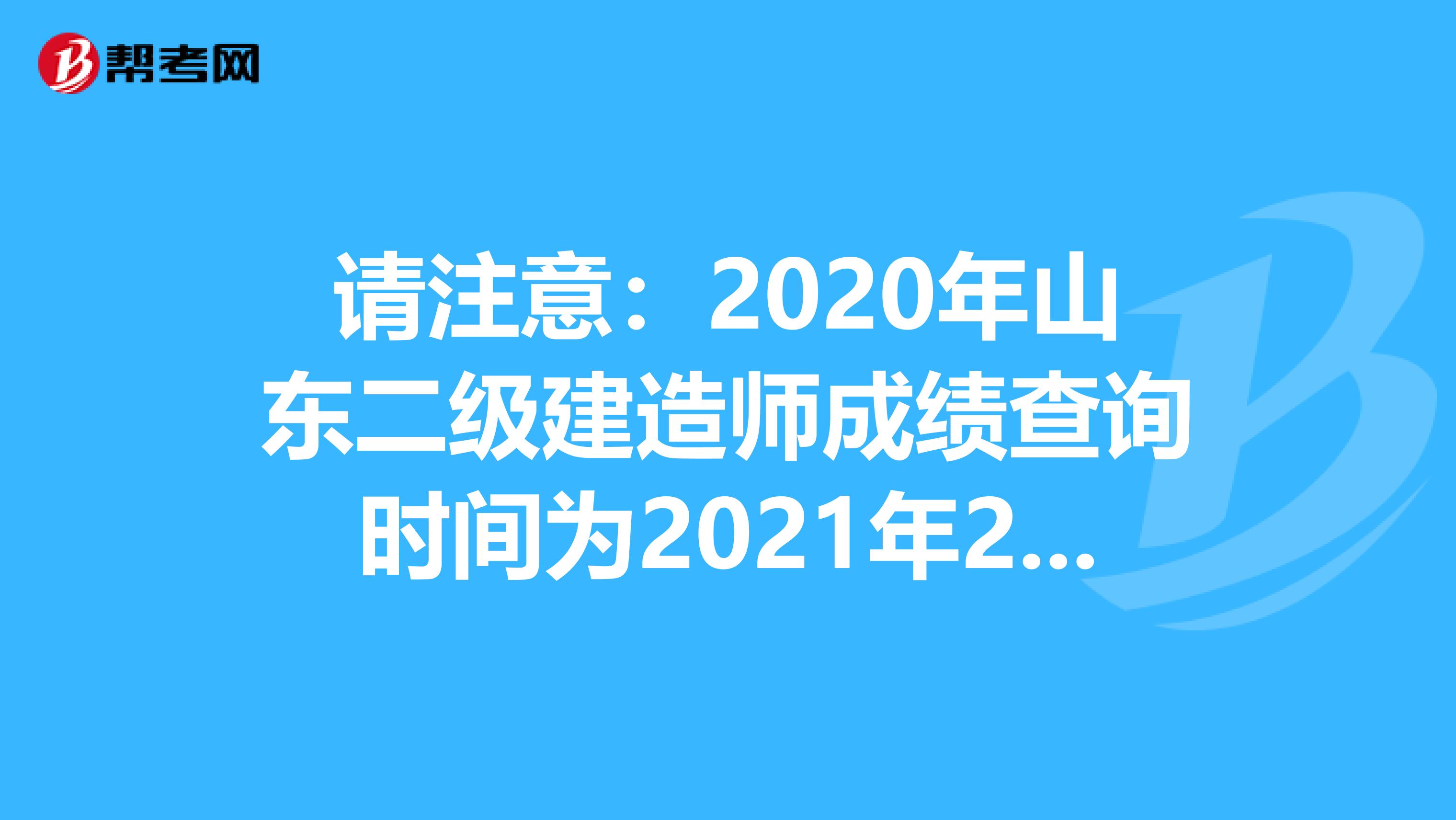 请注意：2020年山东二级建造师成绩查询时间为2021年2月底