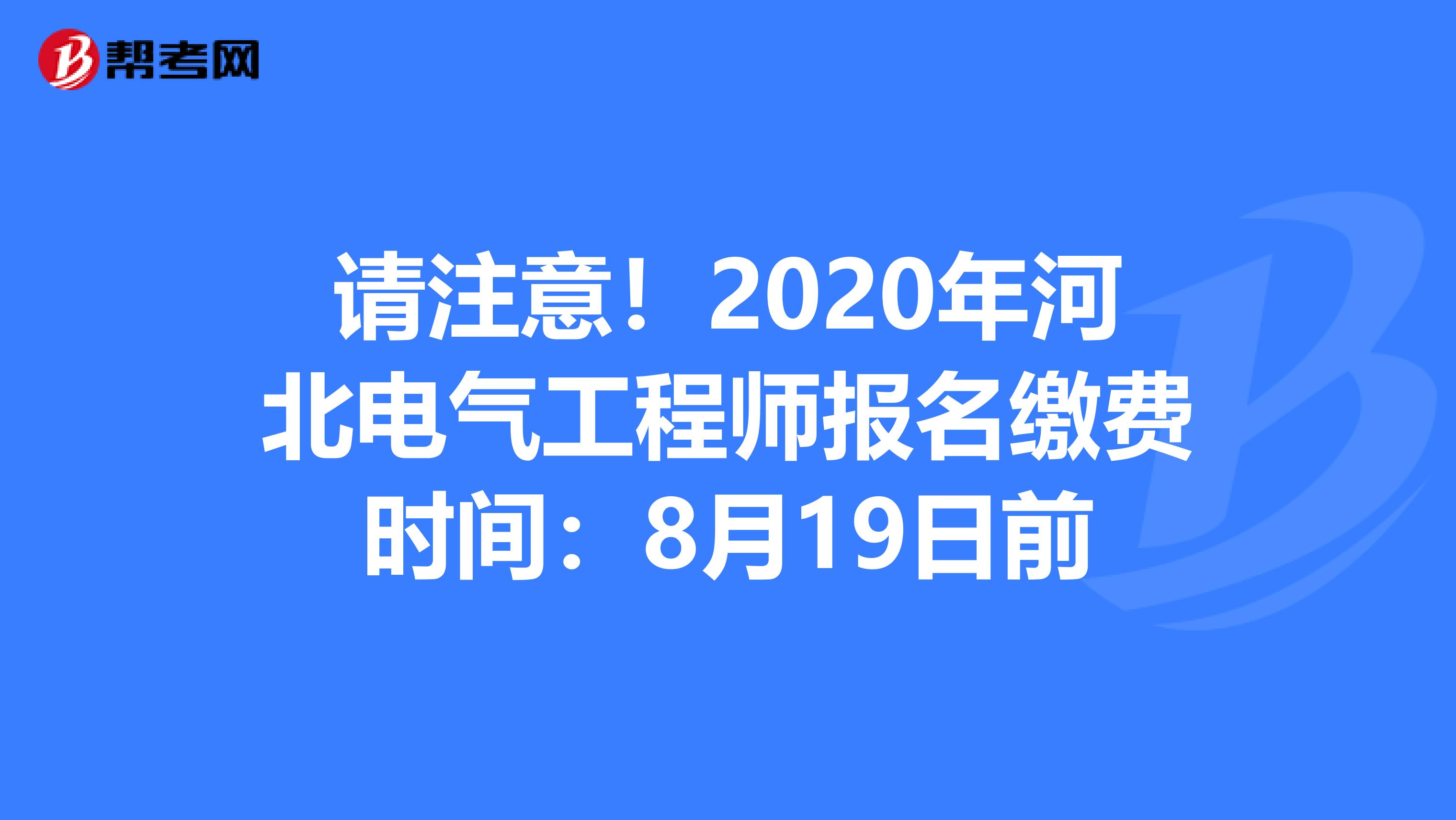 请注意！2020年河北电气工程师报名缴费时间：8月19日前