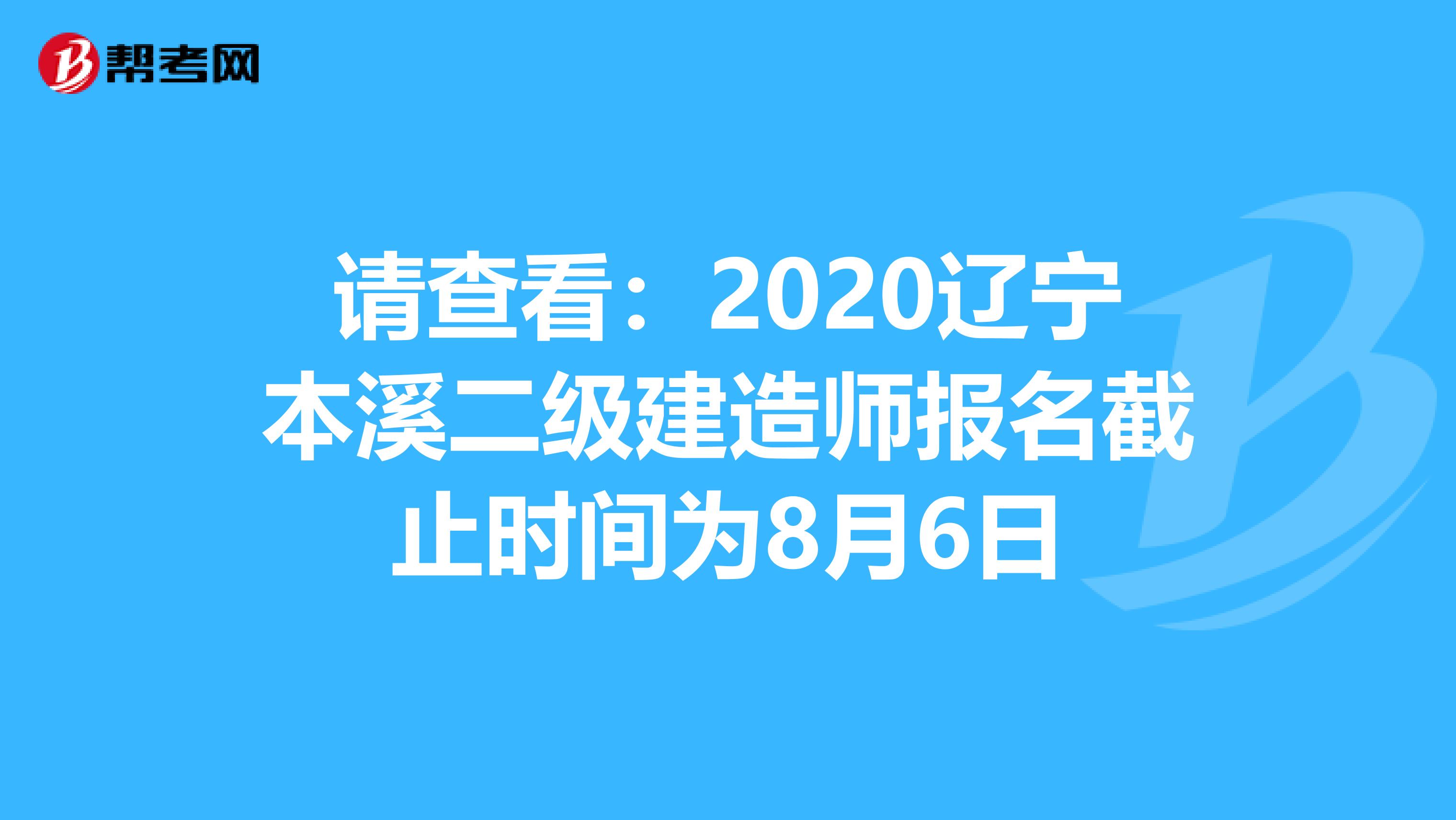 请查看：2020辽宁本溪二级建造师报名截止时间为8月6日
