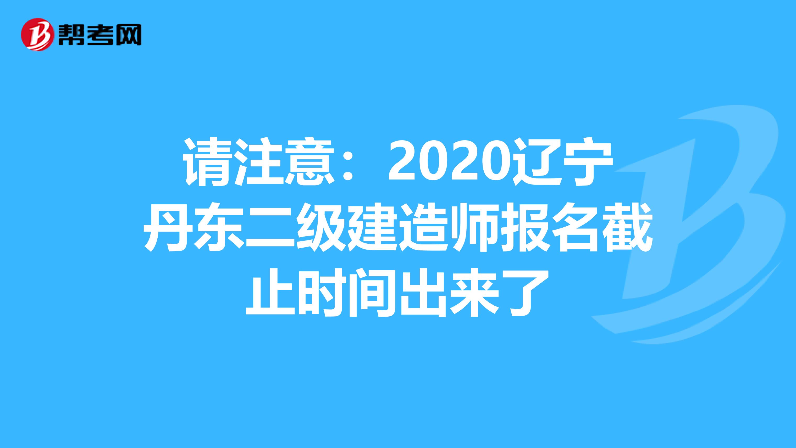 請注意：2020遼寧丹東二級建造師報名截止時間出來了