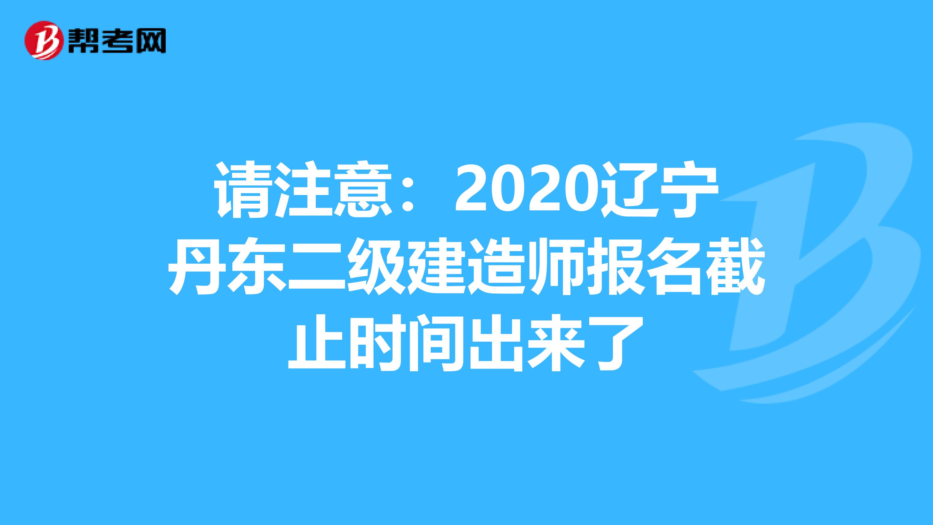 请注意：2020辽宁丹东二级建造师报名截止时间出来了