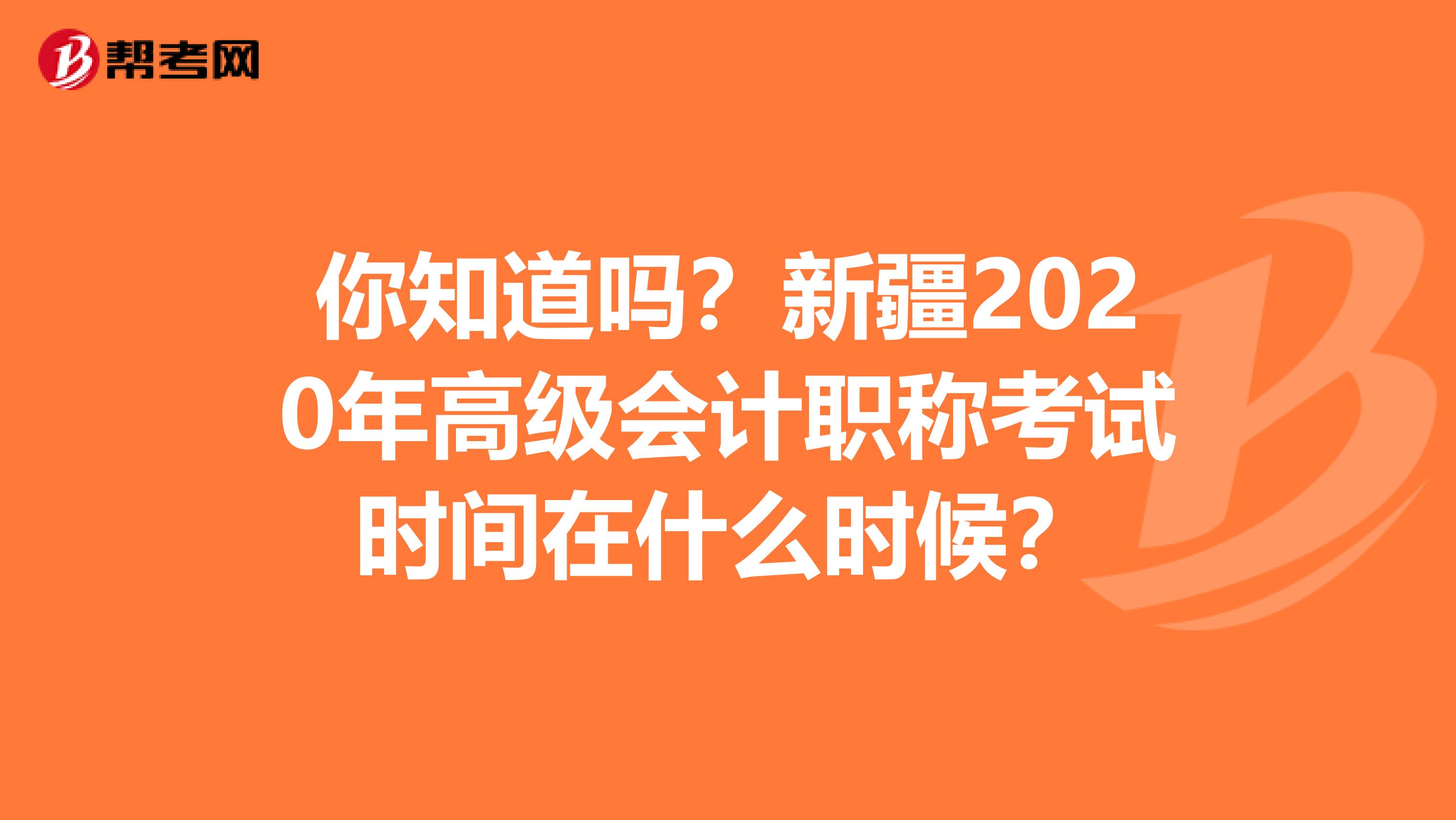 你知道吗？新疆2020年高级会计职称考试时间在什么时候？