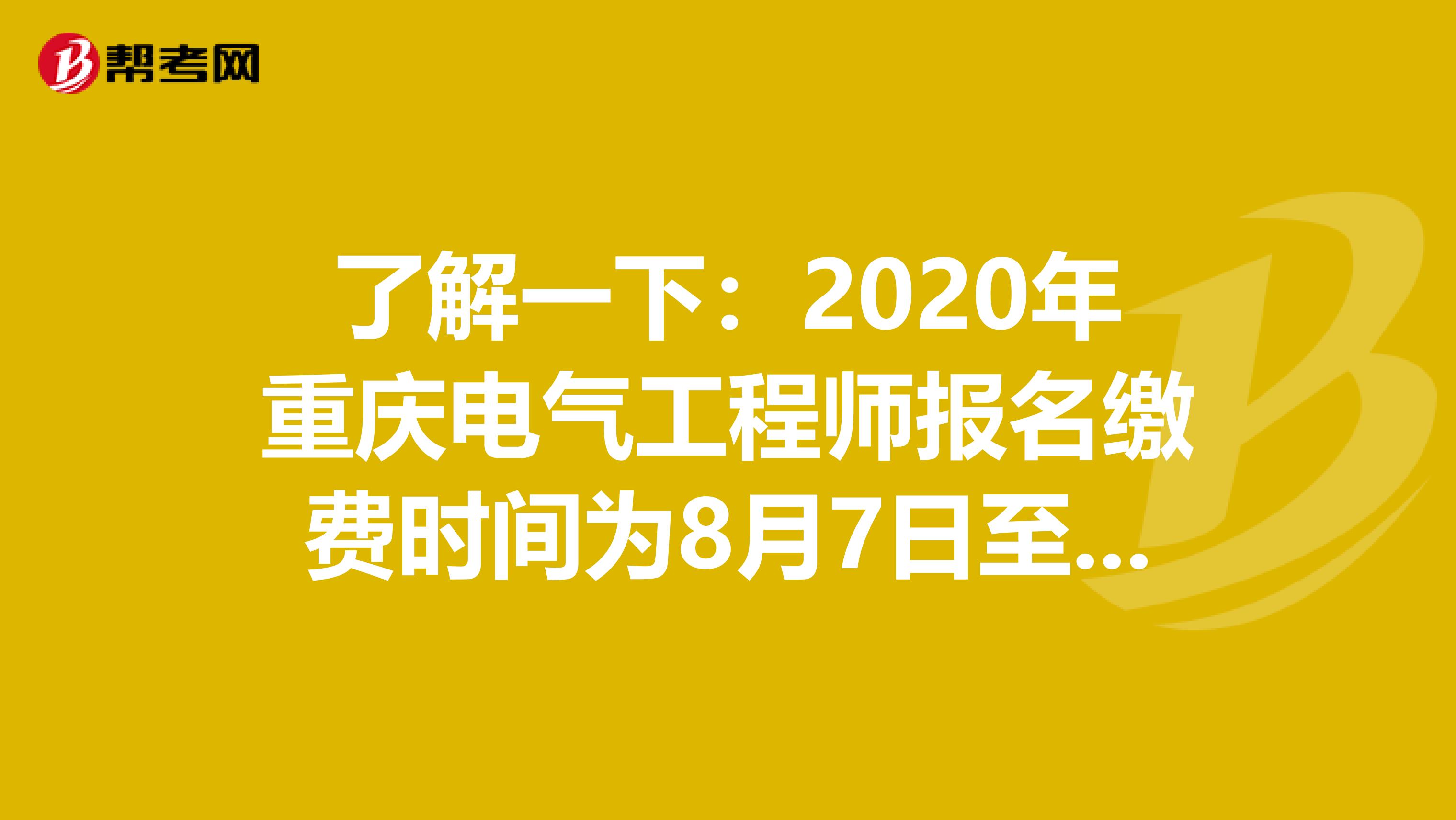 了解一下：2020年重庆电气工程师报名缴费时间为8月7日至8月19日