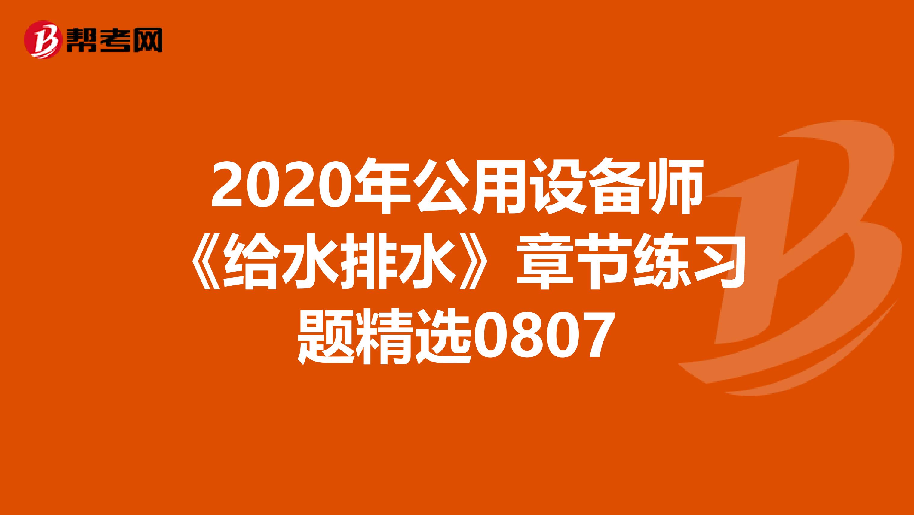 2020年公用设备师《给水排水》章节练习题精选0807