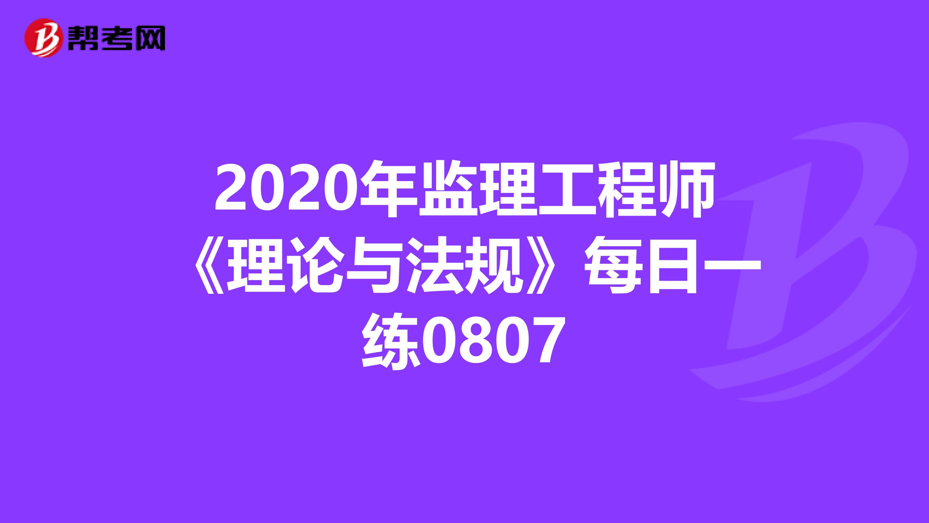 2020年监理工程师《理论与法规》每日一练0807