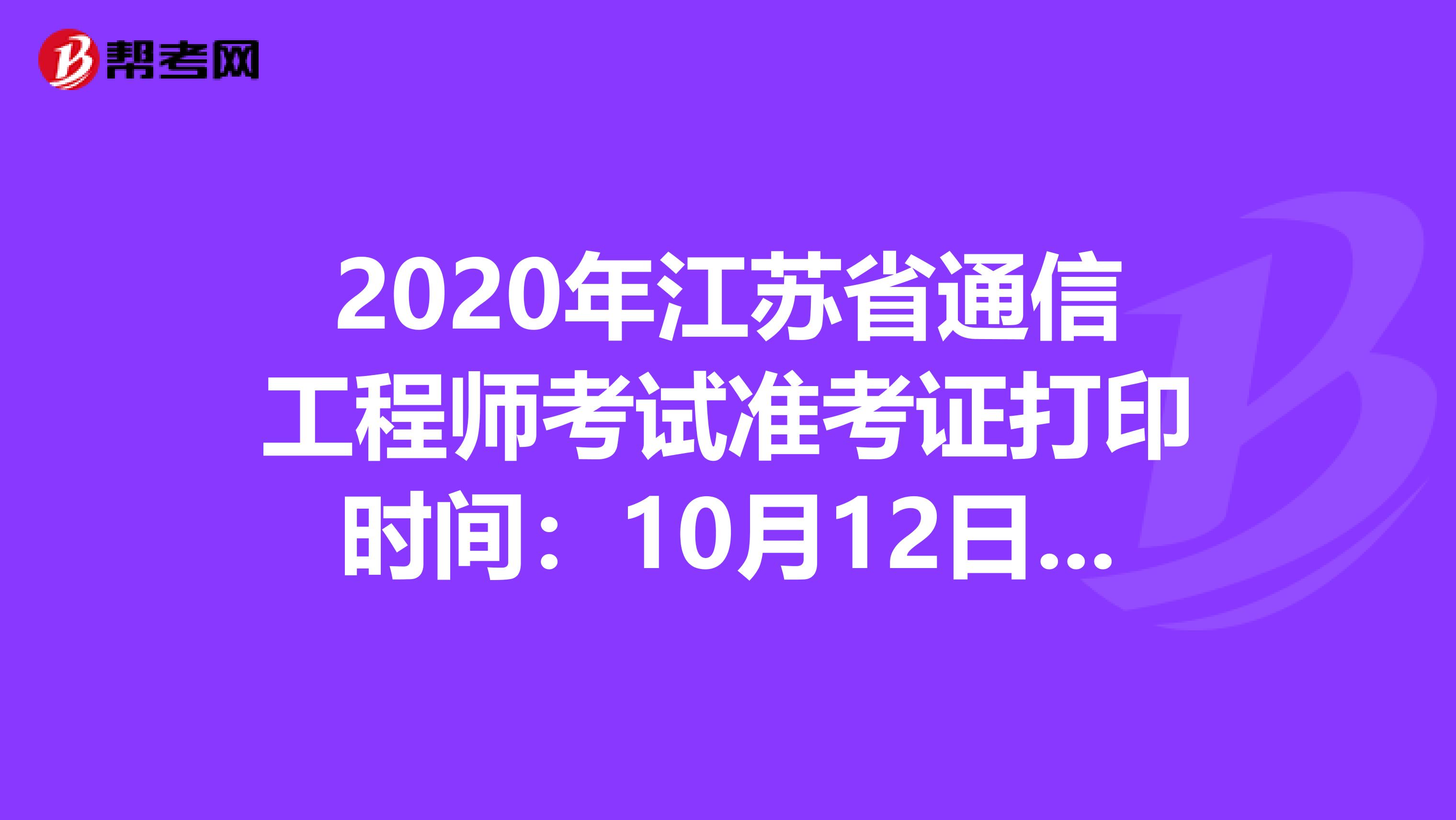2020年江苏省通信工程师考试准考证打印时间：10月12日-16日