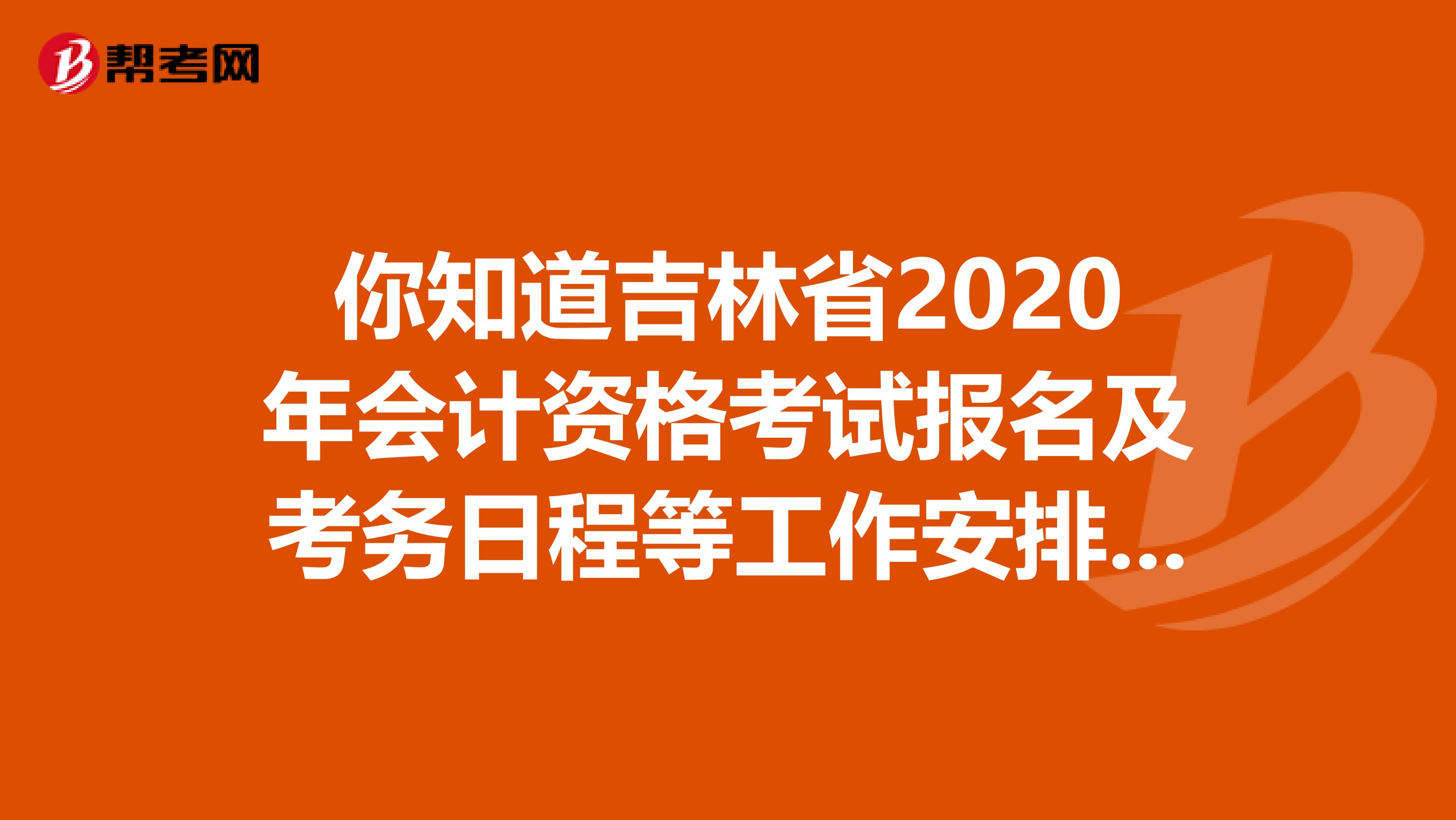 你知道吉林省2020年会计资格考试报名及考务日程等工作安排吗？